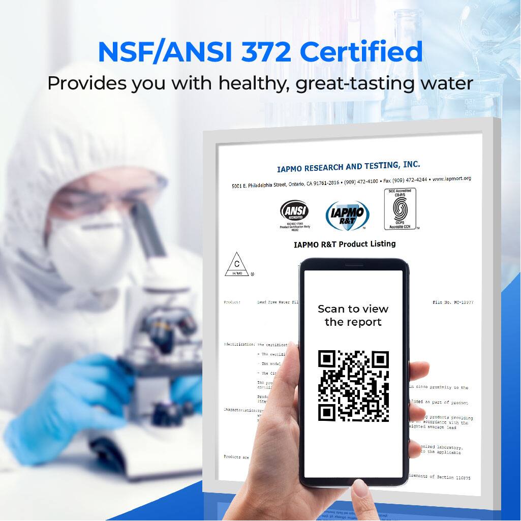 NSF/ANSI 372 Certified
Provides you with healthy, great-tasting water

IAPMO RESEARCH AND TESTING, INC.
Philadelphia Street, Ontario, CA 91762-2011 (909) 472-4100 Fax 9)472-4244 www.iapmort.org

IAPMO R&T Product Listing

Scan to view the report

File No. M0-139777

500 E. Philadelphia Street, Ontario, CA 91762-2011 (909) 472-4100 Fax 9)472-4244 www.iapmort.org

ANSI
IAPMO R&T
GOPS
CLN

Product Name

Product Number

Certification

The certification is a part of the product listing

The model

The certification is a part of the product listing

The certification is a part of the product listing

The certification is a part of the product listing

The certification is a part of the product listing

The certification is a part of the product listing

The certification is a part of the product listing

The certification is a part of the product listing

The certification is a part of the product listing

The certification is a part of the product listing

The certification is a part of the product listing

The certification is a part of the product listing

The certification is a part of the product listing

The certification is a part of the product listing

The certification is a part of the product listing

The certification is a part of the product listing

The certification is a part of the product listing

The certification is a part of the product listing

The certification is a part of the product listing

The certification is a part of the product listing

The certification is a part of the product listing

The certification is a part of the product listing

The certification is