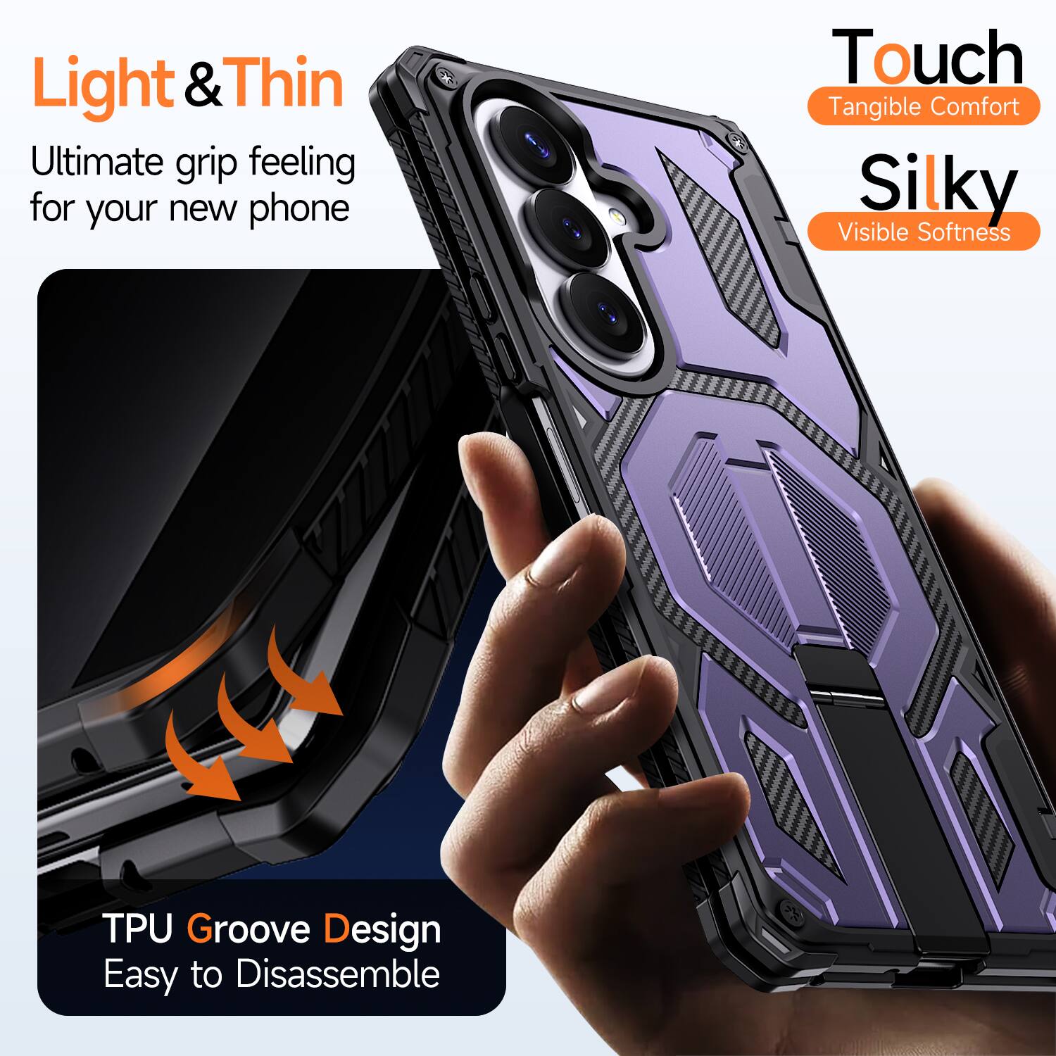 Light & Thin  
Ultimate grip feeling for your new phone  

Touch  
Tangible Comfort  

Silky  
Visible Softness  

TPU Groove Design  
Easy to Disassemble