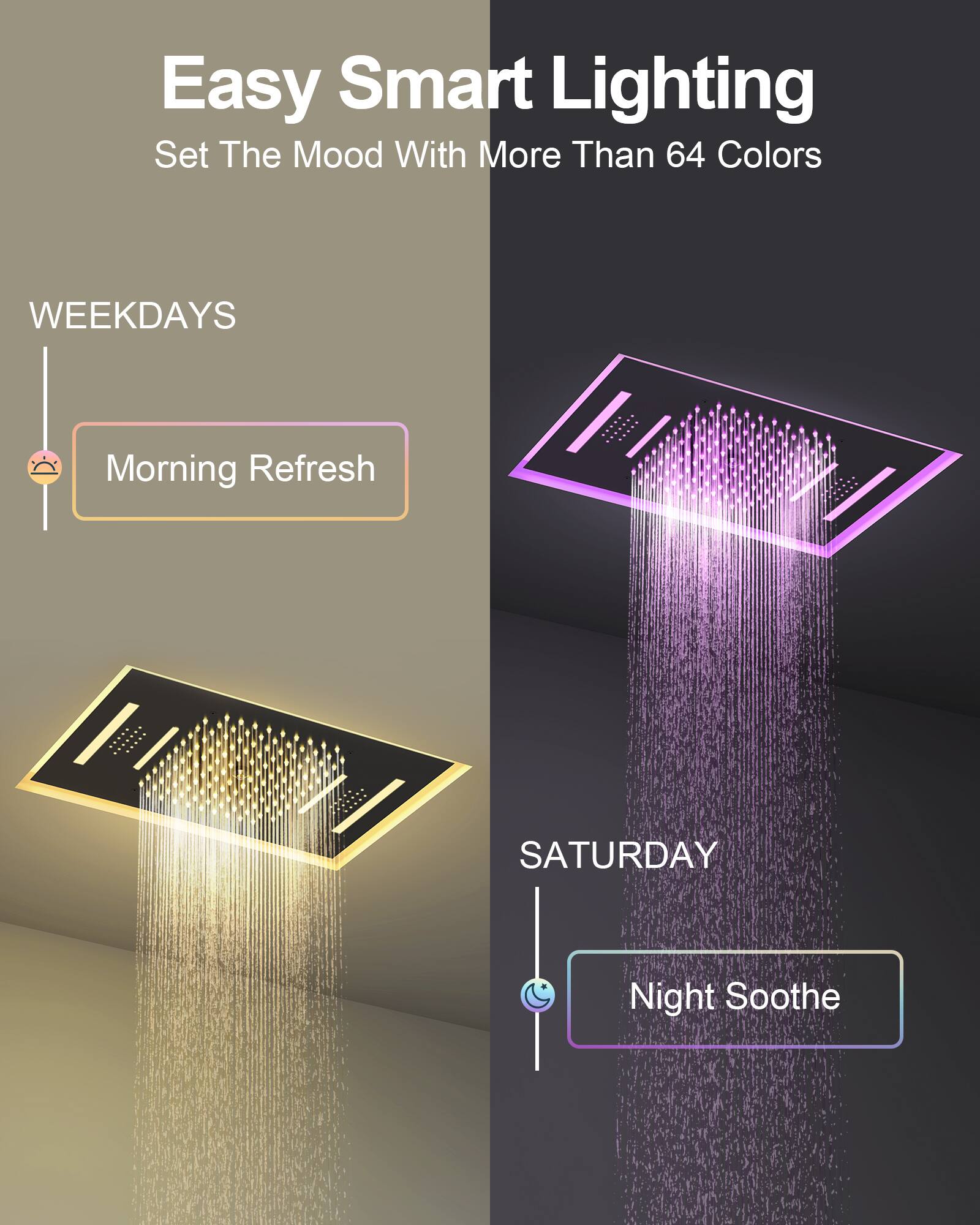 Easy Smart Lighting  
Set The Mood With More Than 64 Colors  

WEEKDAYS  
Morning Refresh  

SATURDAY  
Night Soothe