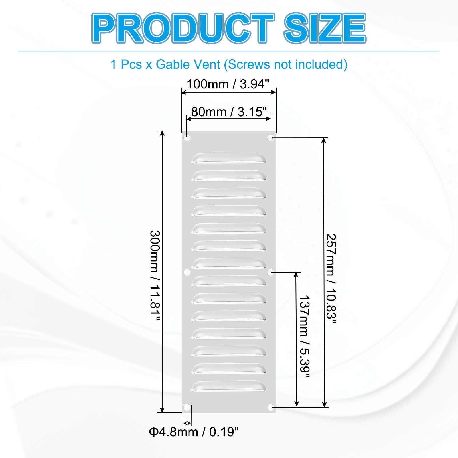 PRODUCT SIZE  
1 Pcs x Gable Vent (Screws not included)  
100mm / 3.94"  
80mm / 3.15"  
300mm / 11.81"  
137mm / 5.39"  
257mm / 10.83"  
Φ4.8mm / 0.19"