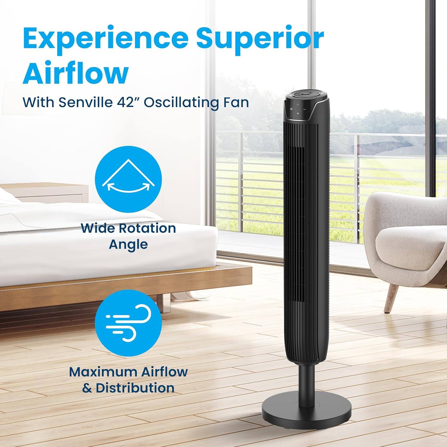 Experience Superior Airflow  
With Senville 42" Oscillating Fan  
Wide Rotation Angle  
Maximum Airflow & Distribution