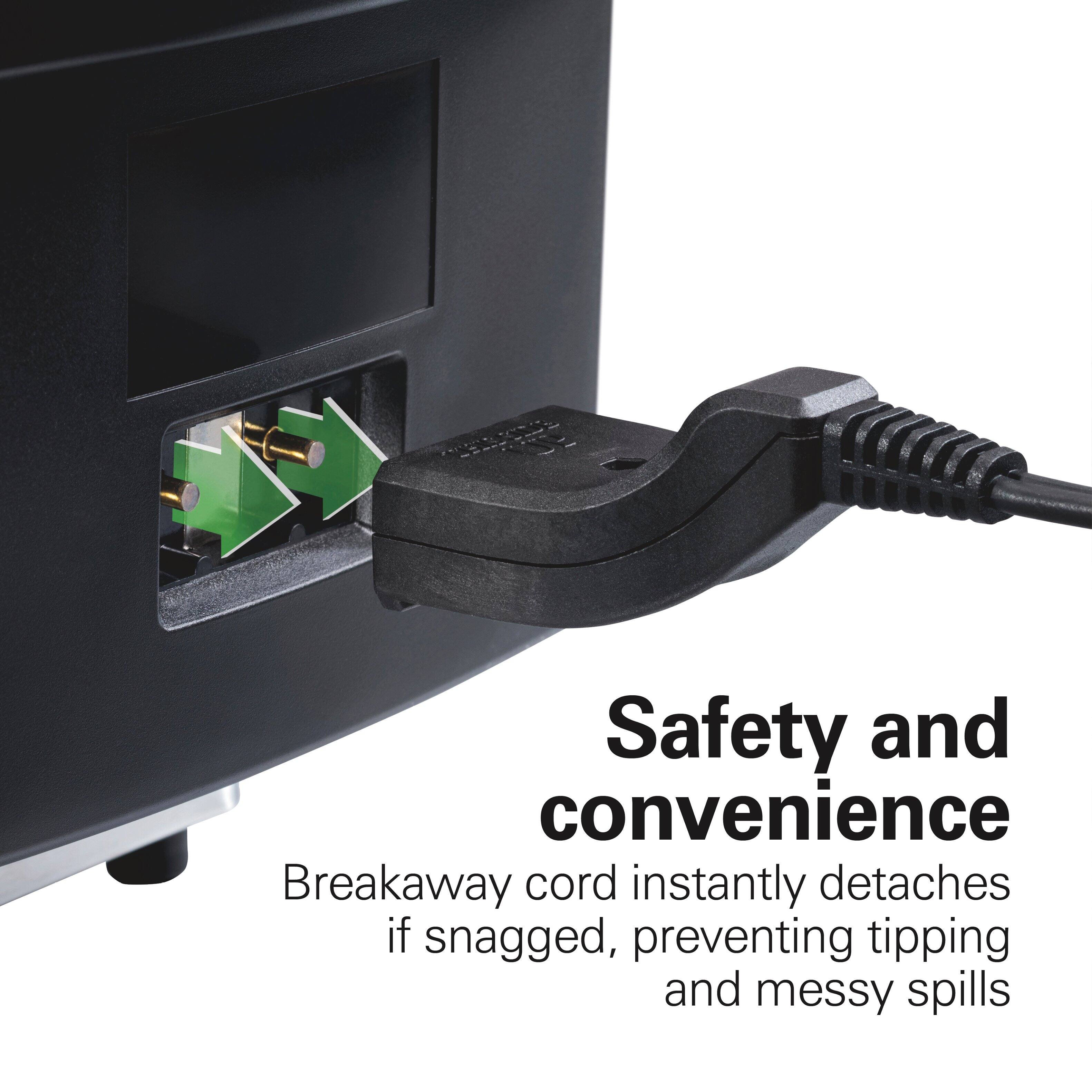 Safety and convenience  
Breakaway cord instantly detaches if snagged, preventing tipping and messy spills