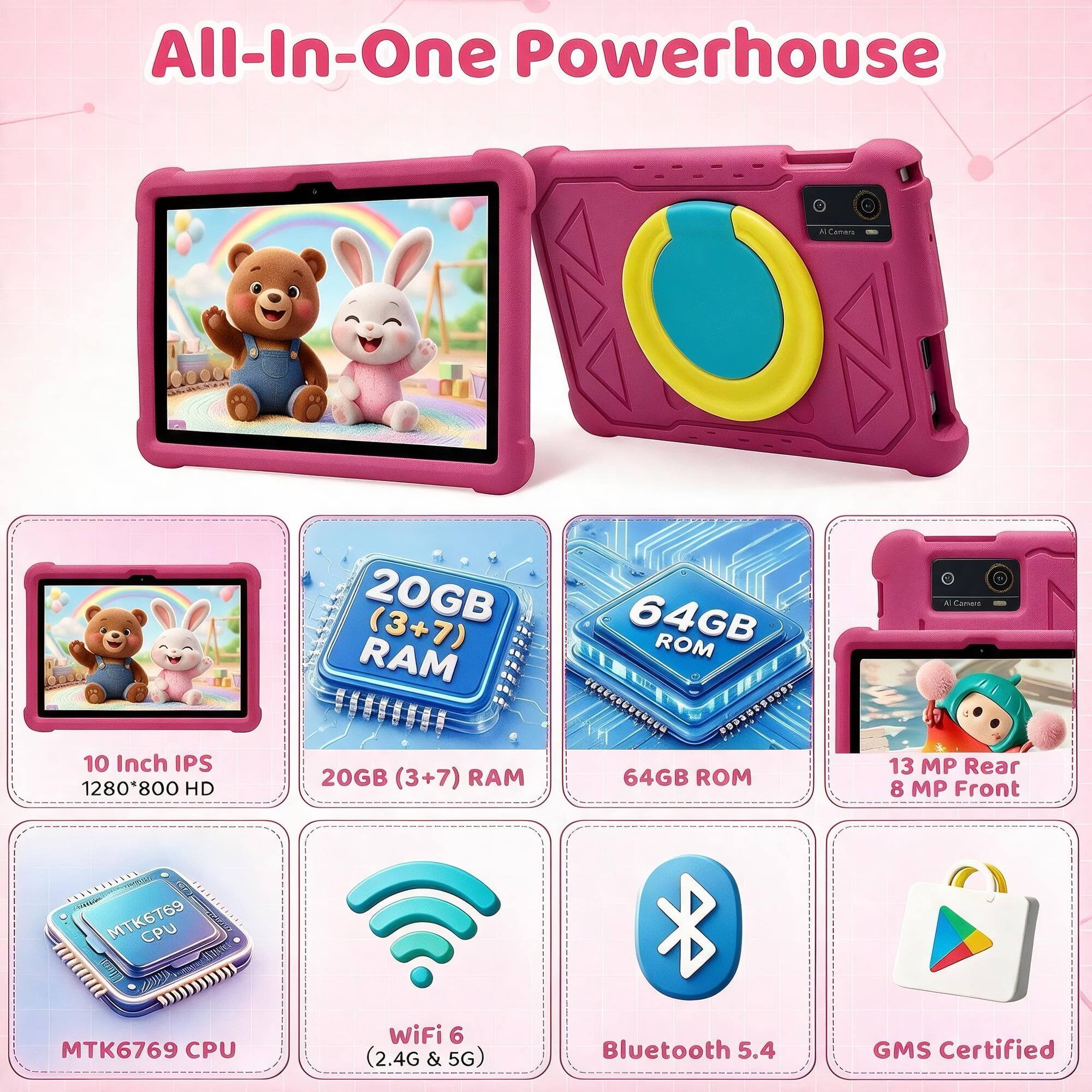 All-In-One Powerhouse

AI Camera

20GB (3+7) RAM

64GB ROM

10 Inch IPS 1280*800 HD

13 MP Rear 8 MP Front

MTK6769 CPU

WiFi 6 (2.4G & 5G)

Bluetooth 5.4

GMS Certified