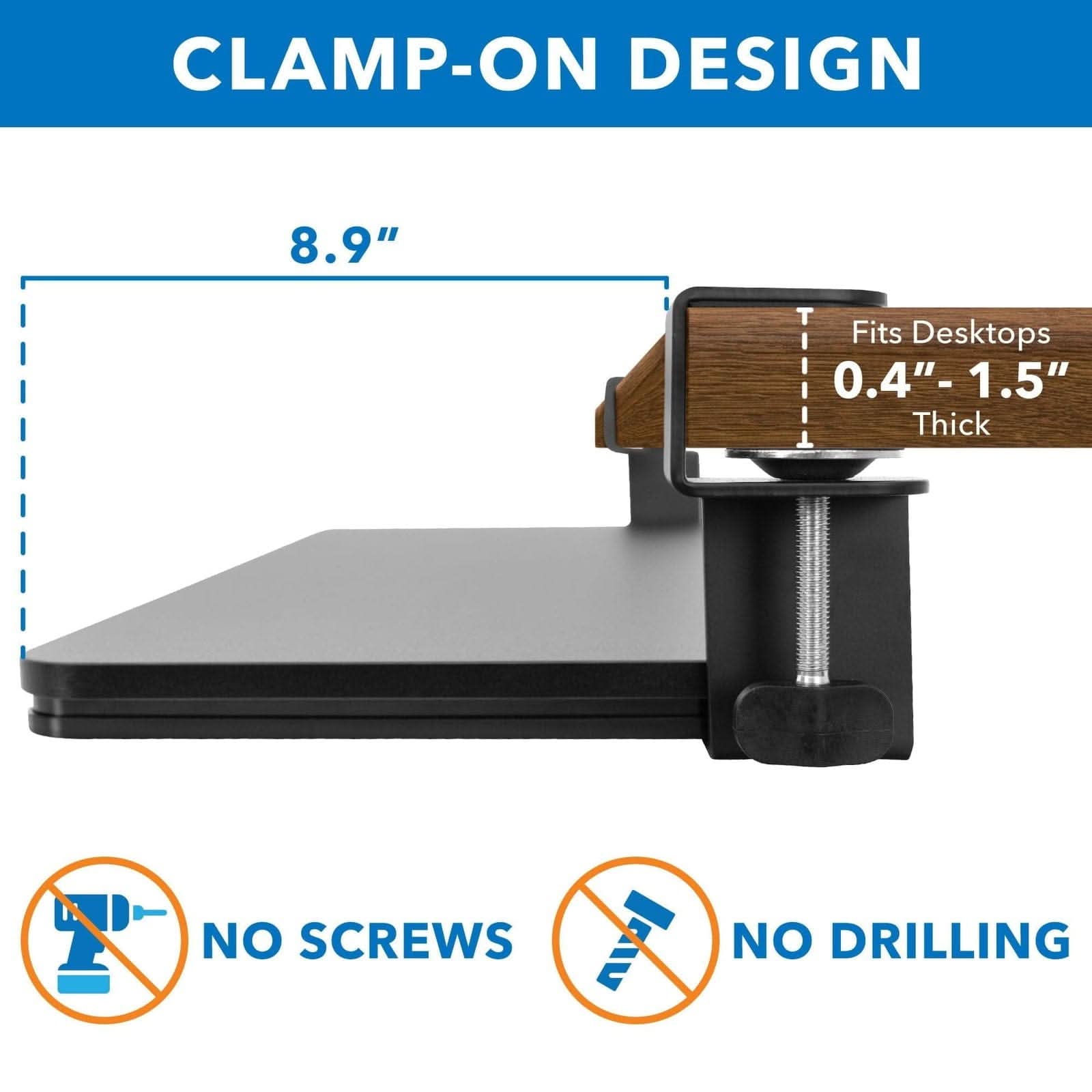 CLAMP-ON DESIGN  
8.9"  
Fits Desktops 0.4"-1.5" Thick  
NO SCREWS  
NO DRILLING