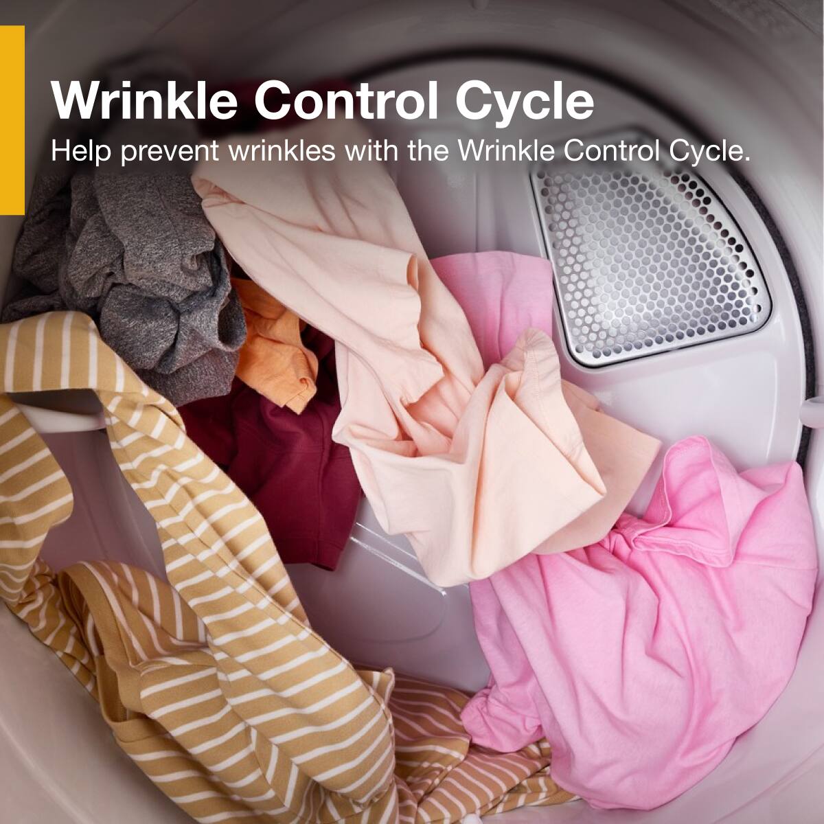 Wrinkle Control Cycle  
Help prevent wrinkles with the Wrinkle Control Cycle.
