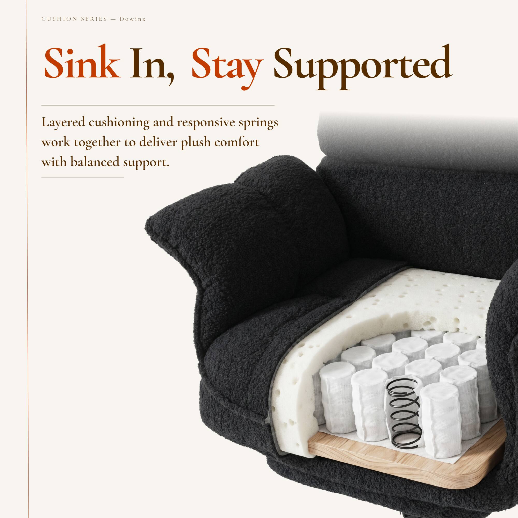 CUSHION SERIES  
Dowinx  

Sink In, Stay Supported  

Layered cushioning and responsive springs work together to deliver plush comfort with balanced support.