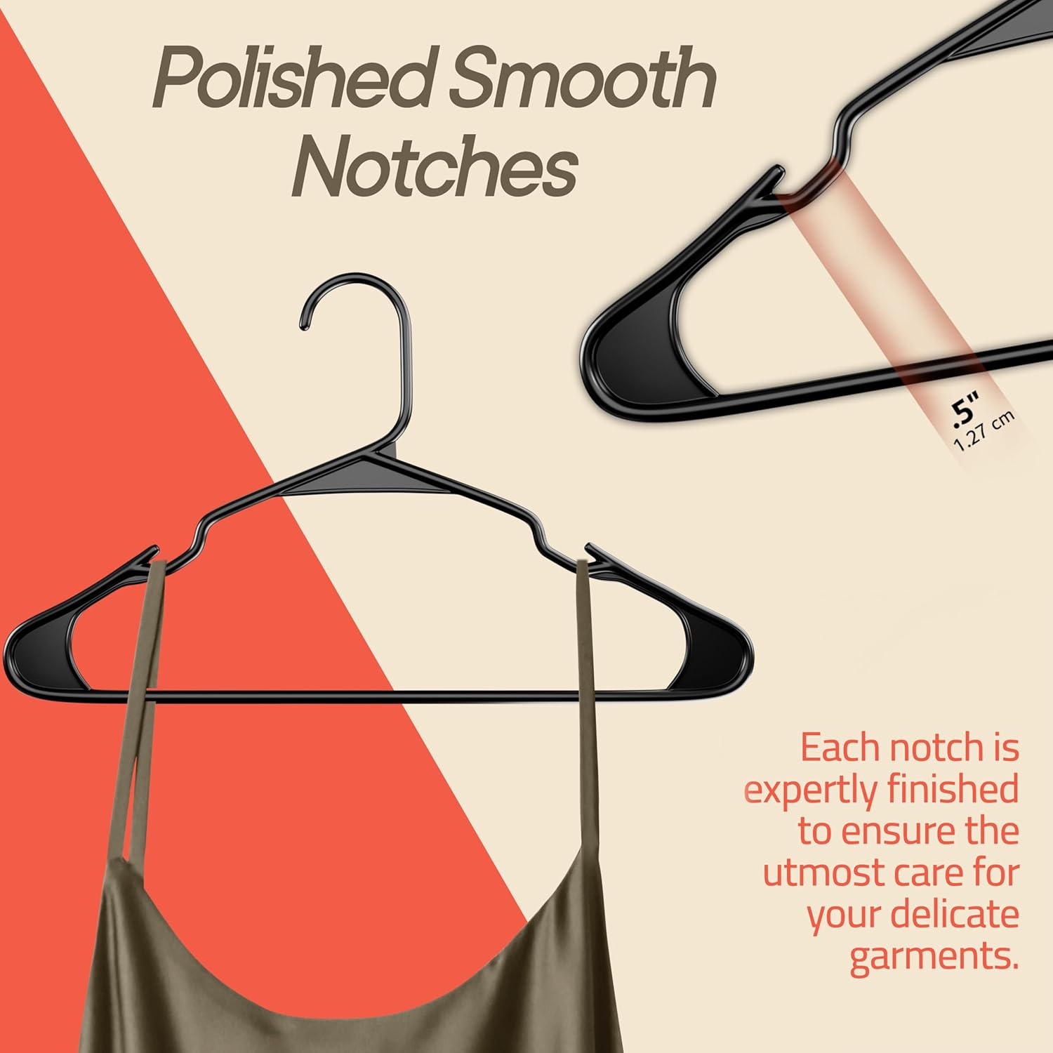 Polished Smooth Notches. Each notch is expertly finished to ensure the utmost care for your delicate garments.