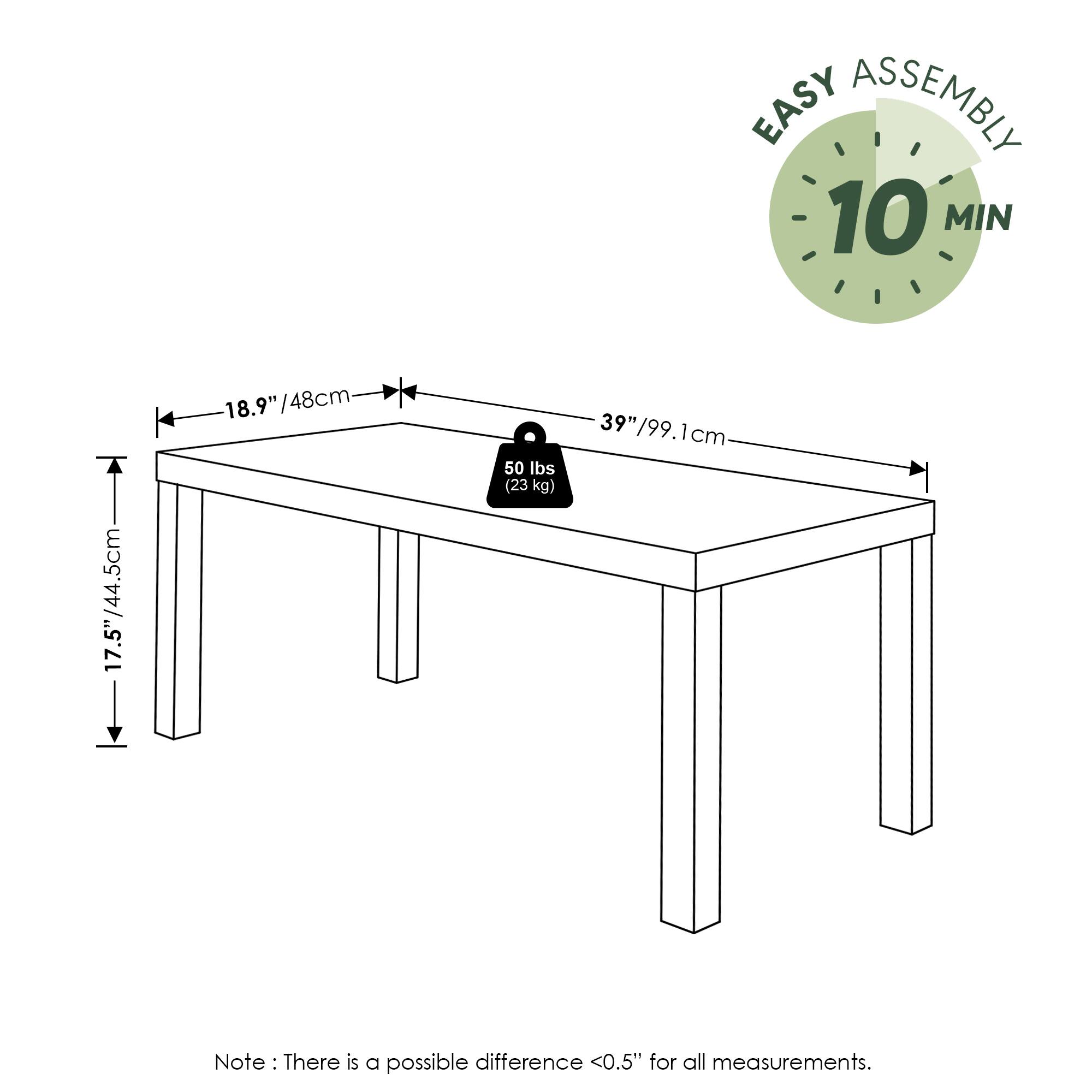 EASY ASSEMBLY  
10 MIN  

17.5" / 44.5cm  
18.9" / 48cm  
39" / 99.1cm  

50 lbs (23 kg)  

Note: There is a possible difference <0.5" for all measurements.