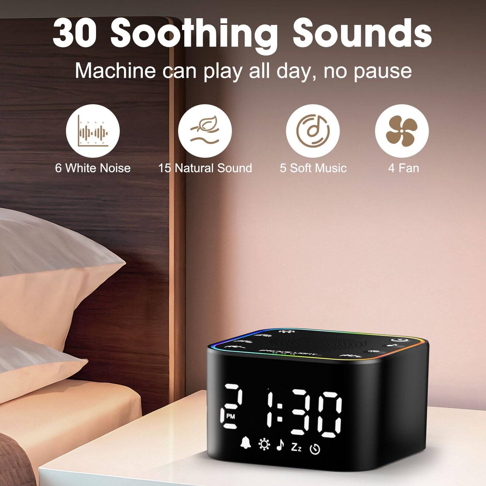30 Soothing Sounds  
Machine can play all day, no pause  

6 White Noise  
15 Natural Sound  
5 Soft Music  
4 Fan
