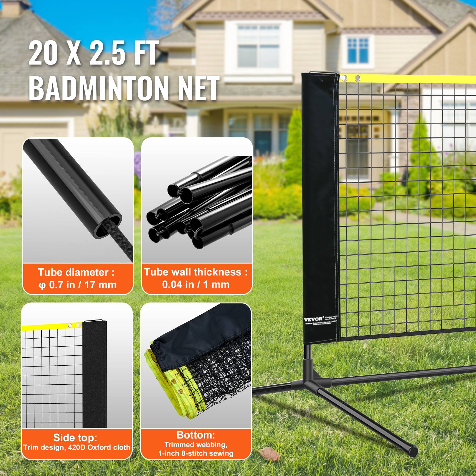 20 X 2.5 FT BADMINTON NET

Tube diameter: 0.7 in / 17 mm

Tube wall thickness: 0.04 in / 1 mm

Side top: Trim design, 420D Oxford cloth

Bottom: Trimmed webbing, 1-inch 8-stitch sewing