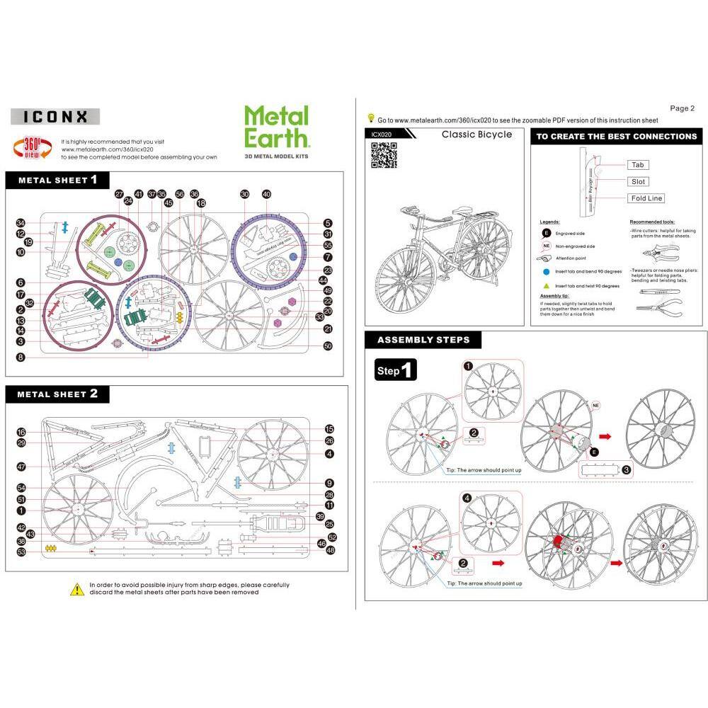 **ICONX**

It is highly recommended that you visit www.metalearth.com/360/cx020 to see the completed model before assembling your own.

**Metal Earth**

3D METAL MODEL KITS

---

**METAL SHEET 1**

[Diagram with parts labeled 1-28]

---

**METAL SHEET 2**

[Diagram with parts labeled 1-28]

---

**Page 2**

Go to www.metalearth.com/360/cx020 to see the zoomable PDF version of this instruction sheet

---

**Classic Bicycle**

**TO CREATE THE BEST CONNECTIONS**

- Tab
- Slot
- Fold Line

**Lasercut:**
- Engraved hole
- Non-engraved side

**Attention point:**
- Insert tab and bend 90 degrees

**Assembly:**
- Insert tab and bend 90 degrees
- Assembly: slightly twist tabs until they snap into place

**Recommendations:**
- Wire cutters, useful for taking sharp edges off tabs
- Tweezers, useful for noise planes, bending and feeding tasks

---

**ASSEMBLY STEPS**

**Step 1**

1. [Diagram with parts