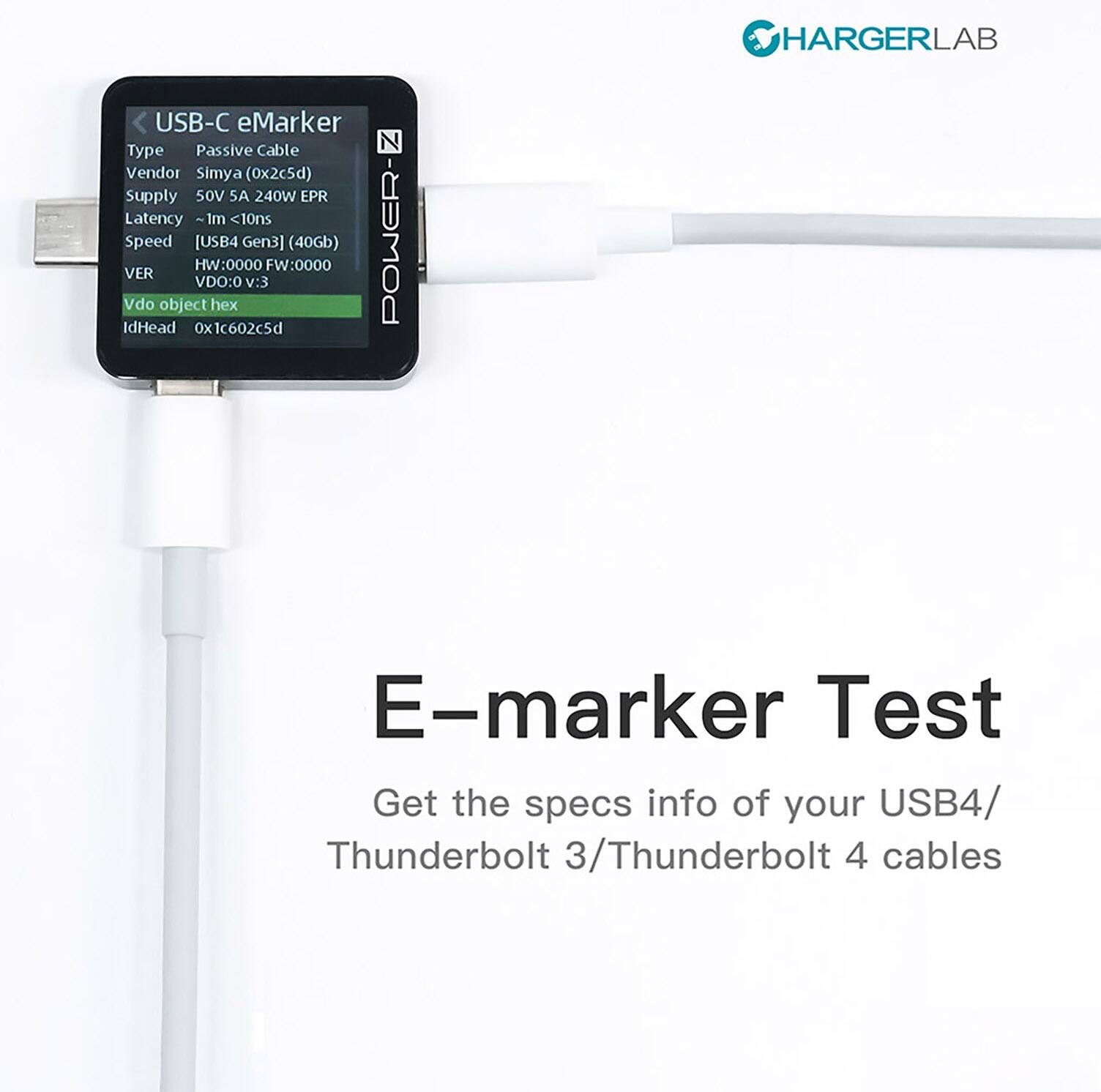 USB-C eMarker
Type Passive Cable
Vendor Simya (0x2c5d)
Supply 50V SA 240W EPR
Latency ~1m <10ns
Speed [USB4 Gen3] (40Gb)
HW:0000 FW:0000
VER VDO:0 V:3
Vdo object hex IdHead 0x1c602c5d
N POWER- HARGERLAB
E-marker Test
Get the specs info of your USB4/ Thunderbolt 3/Thunderbolt 4 cables