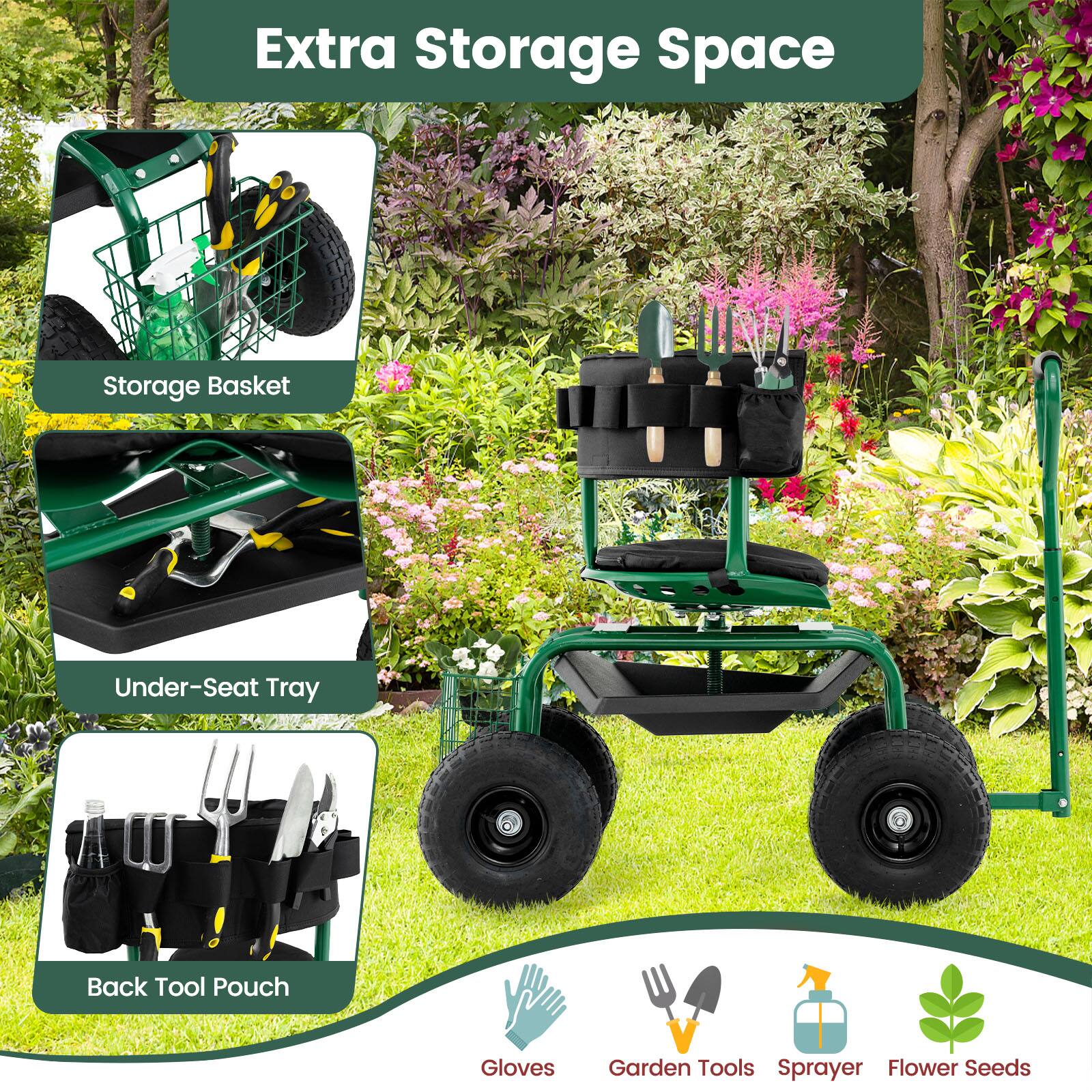 Extra Storage Space

- Storage Basket
- Under-Seat Tray
- Back Tool Pouch

Gloves
Garden Tools
Sprayer
Flower Seeds