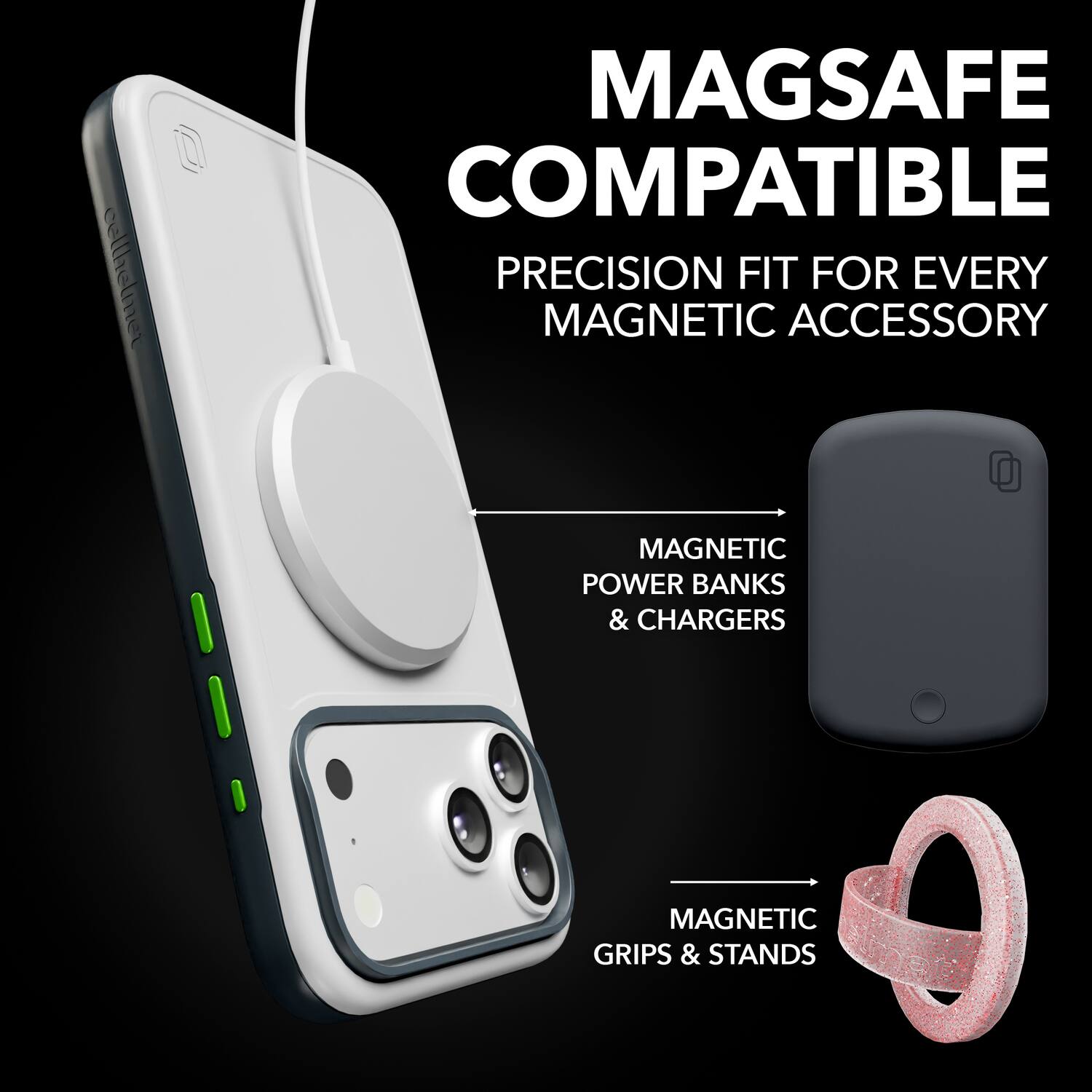 MAGSAFE COMPATIBLE  
PRECISION FIT FOR EVERY MAGNETIC ACCESSORY  

MAGNETIC POWER BANKS & CHARGERS  
MAGNETIC GRIPS & STANDS