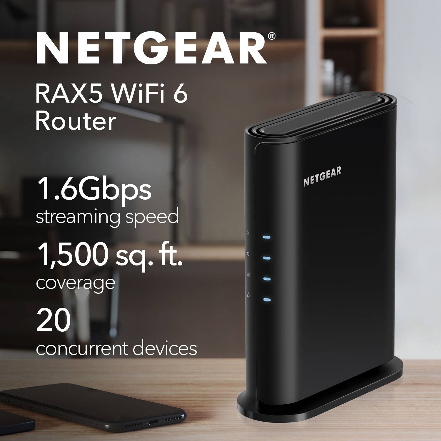 NETGEAR  
RAX5 WiFi 6 Router  

1.6Gbps streaming speed  
1,500 sq. ft. coverage  
20 concurrent devices