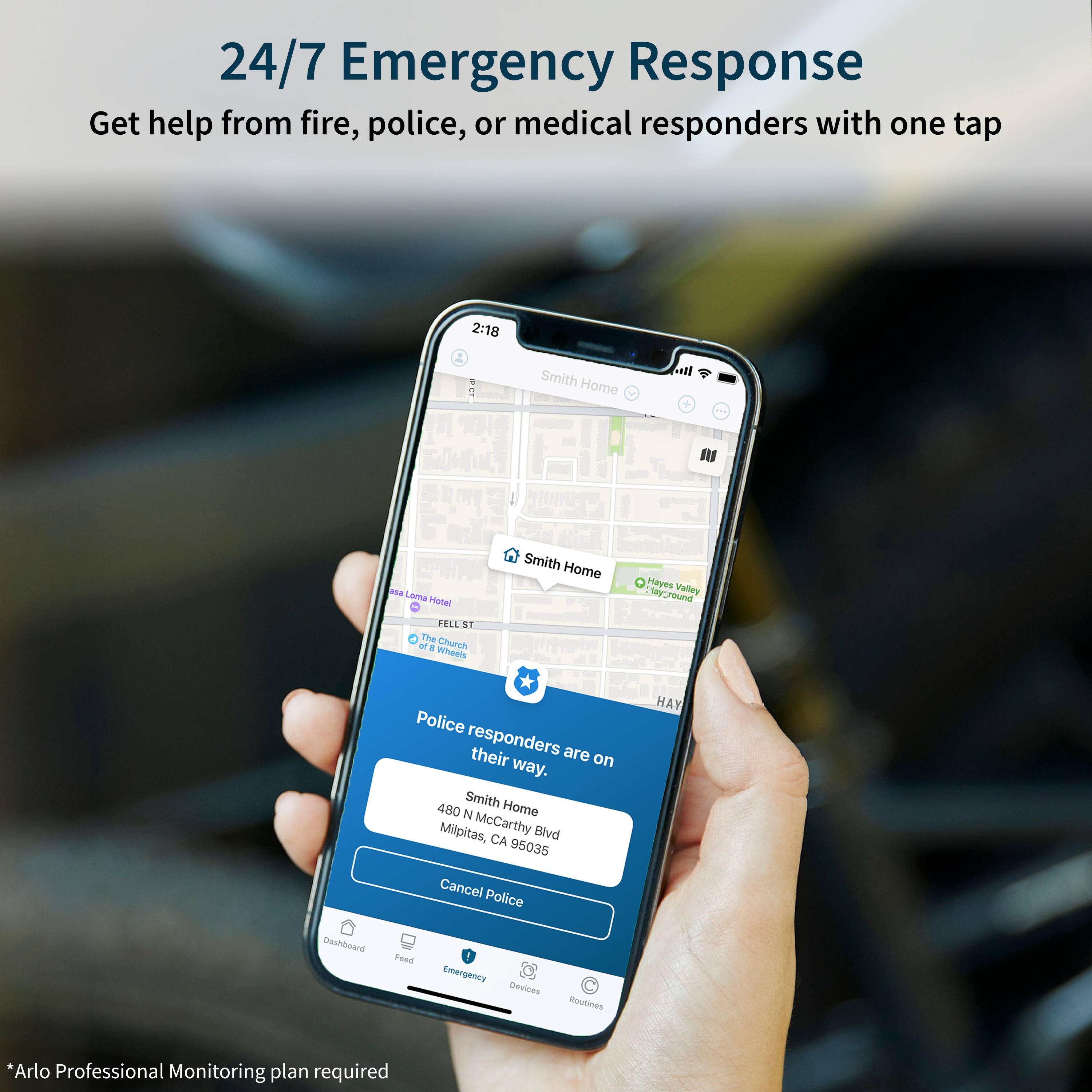 24/7 Emergency Response: Get help from fire, police, or medical responders with one tap. Smith Home + Hayes Valley Hotel, 480 N Milpitas Blvd, CA 95035. Cancel Police Hayes Valley Feed. Emergency Devices Routines. Arlo Professional Monitoring plan required.