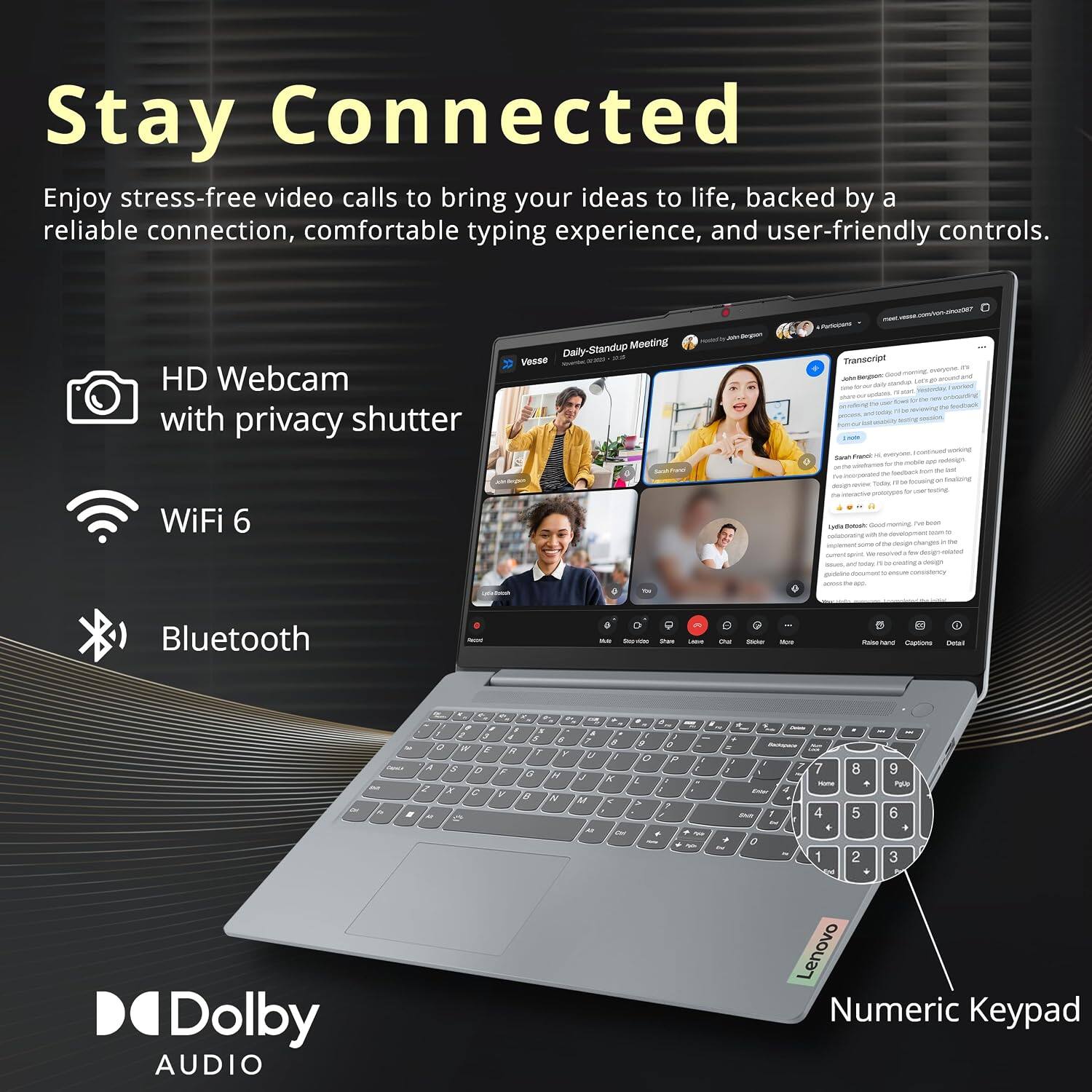Stay Connected

Enjoy stress-free video calls to bring your ideas to life, backed by a reliable connection, comfortable typing experience, and user-friendly controls.

- HD Webcam with privacy shutter
- WiFi 6
- Bluetooth
- Dolby AUDIO
- Lenovo Numeric Keypad