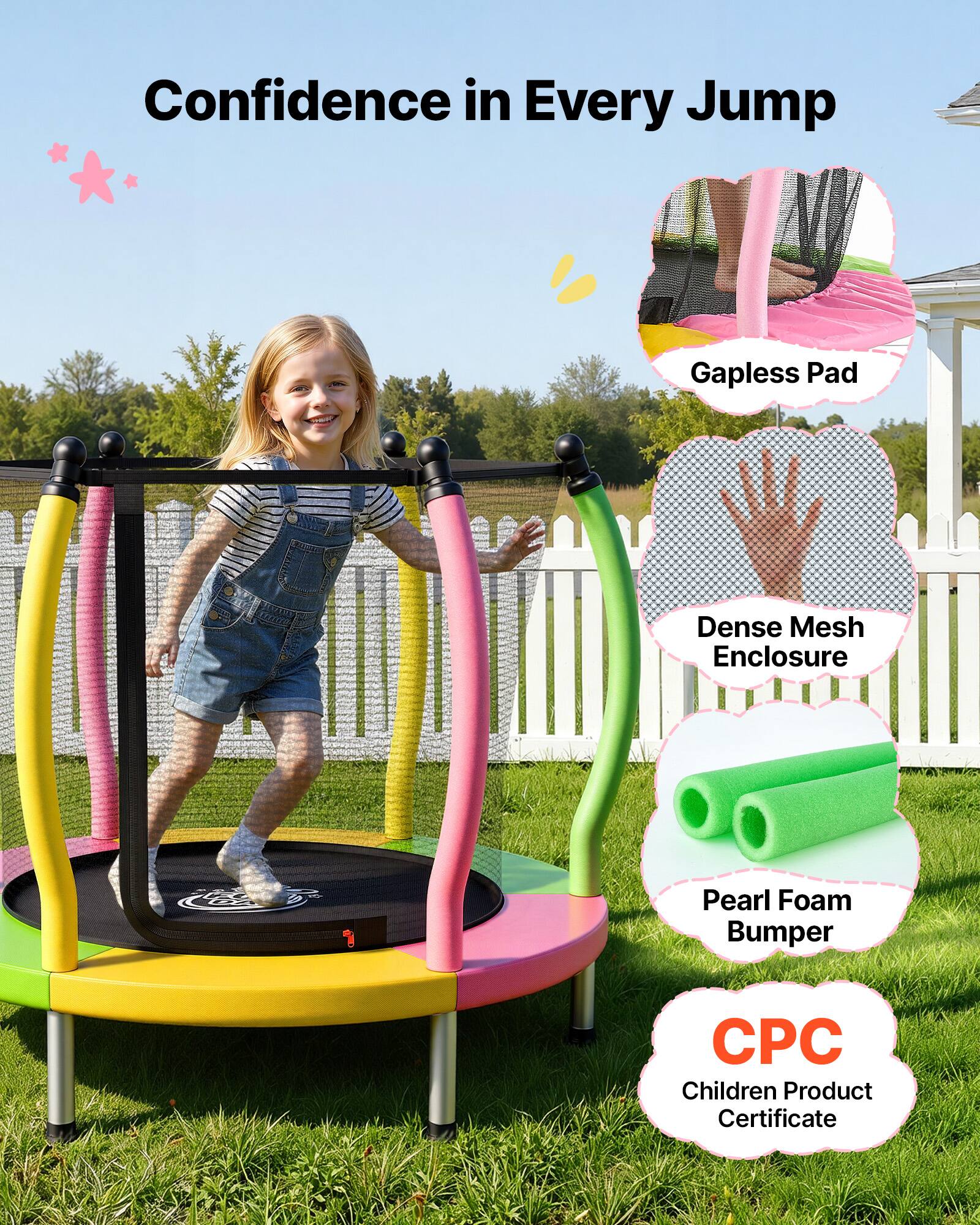 Confidence in Every Jump  
Gapless Pad  
Dense Mesh Enclosure  
Pearl Foam Bumper  
CPC Children Product Certificate