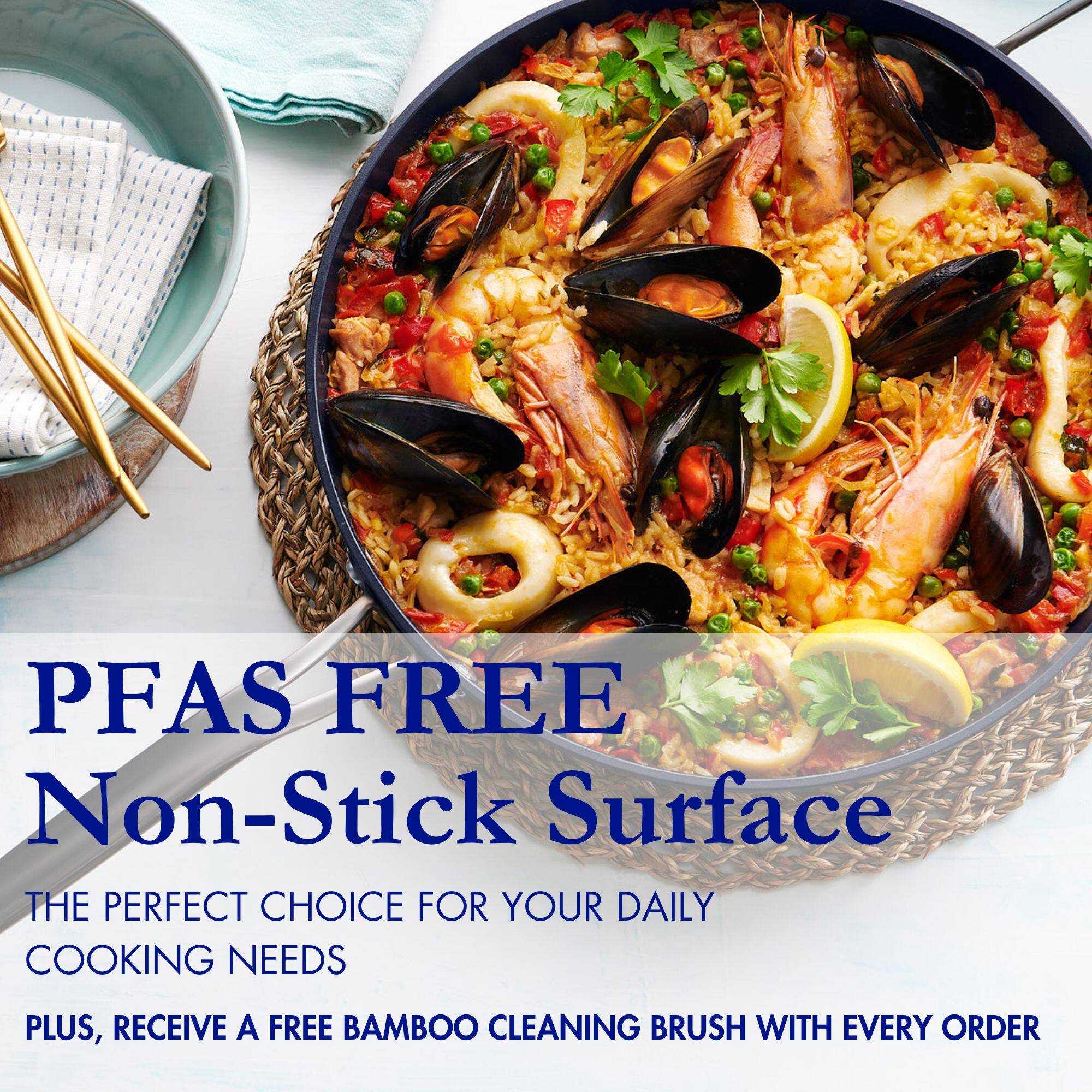 PFAS FREE  
Non-Stick Surface  

THE PERFECT CHOICE FOR YOUR DAILY COOKING NEEDS  

PLUS, RECEIVE A FREE BAMBOO CLEANING BRUSH WITH EVERY ORDER