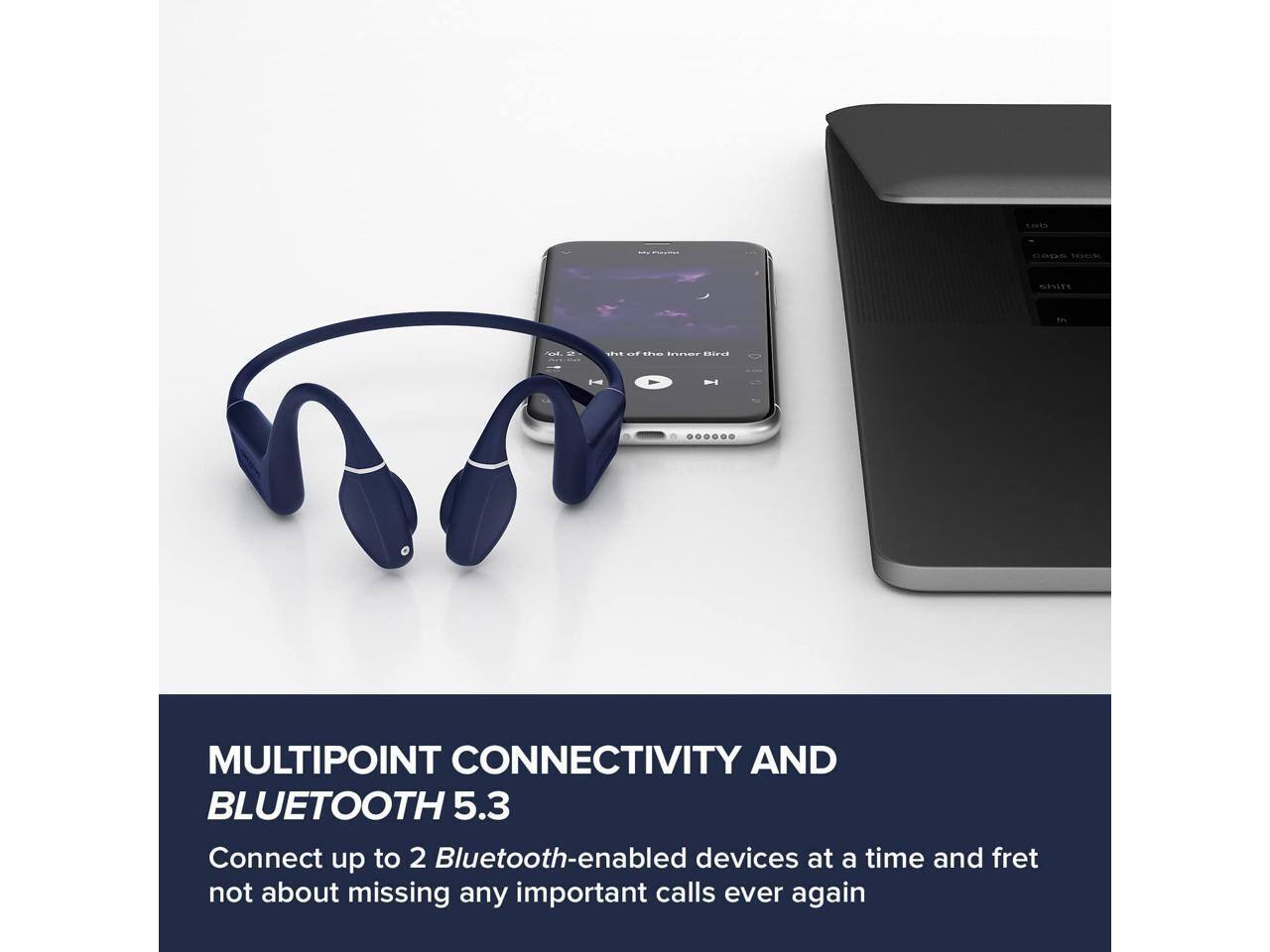MULTIPOINT CONNECTIVITY AND BLUETOOTH 5.3  
Connect up to 2 Bluetooth-enabled devices at a time and fret not about missing any important calls ever again