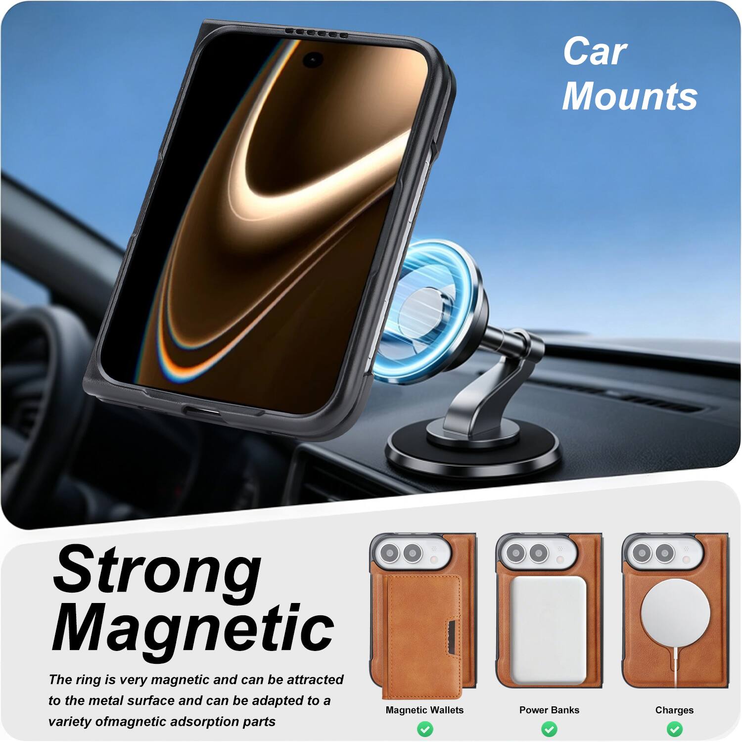 Car Mounts

Strong Magnetic
The ring is very magnetic and can be attracted to the metal surface and can be adapted to a variety of magnetic adsorption parts

Power Banks
Charges

Magnetic Wallets
