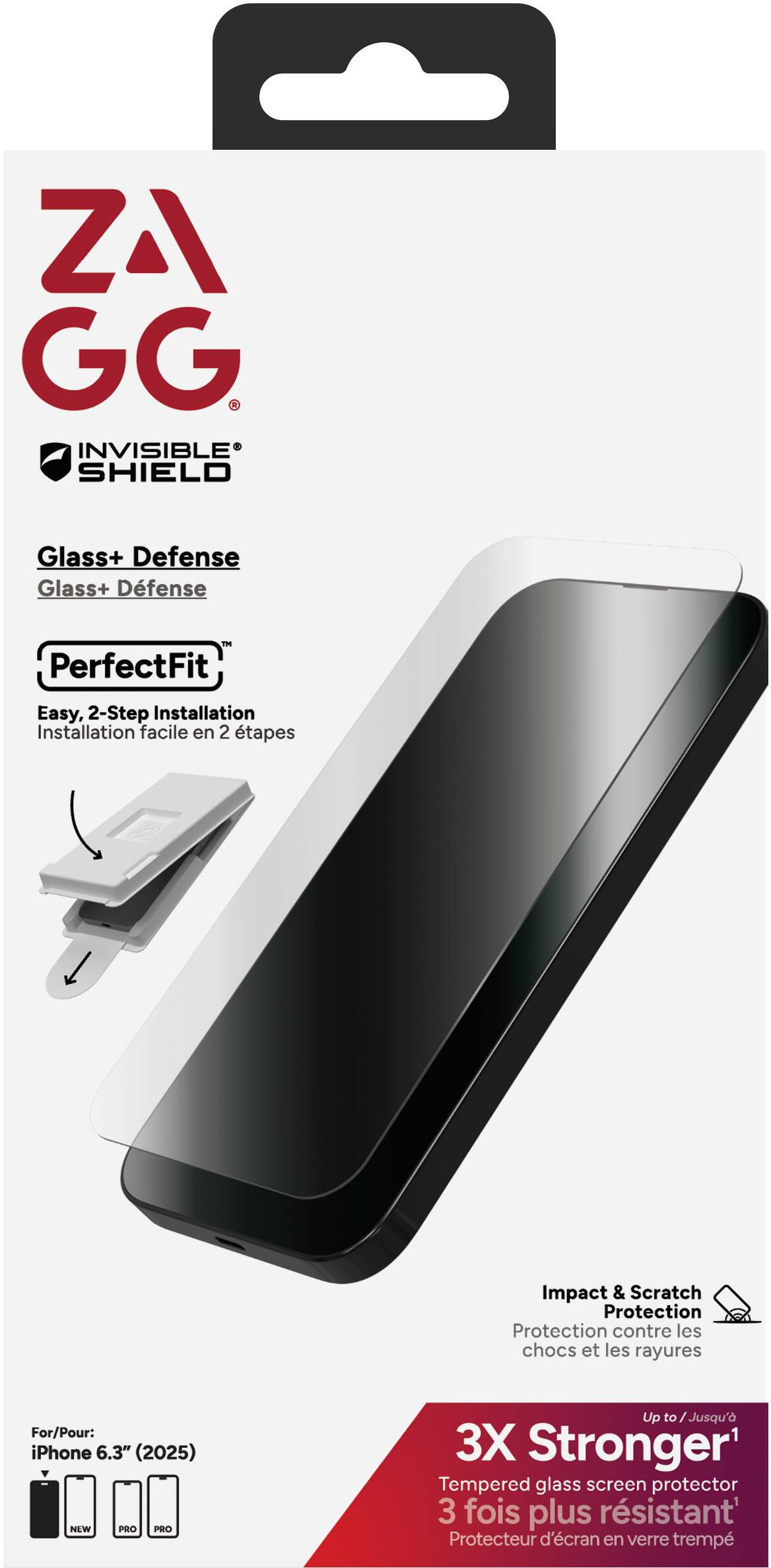 **ZAGG**  
**INVISIBLE SHIELD**

**Glass+ Defense**  
**Glass+ Defense**

**PerfectFit**  
**Easy, 2-Step Installation**  
**Installation facile en 2 tapes**

**Impact & Scratch Protection**  
**Protection contre les chocs et les rayures**

**For/Pour:**  
**iPhone 6.3" (2025)**

**3X Stronger**  
**Tempered glass screen protector**  
**3 fois plus résistant**  
**Protecteur d'écran en verre trempé**