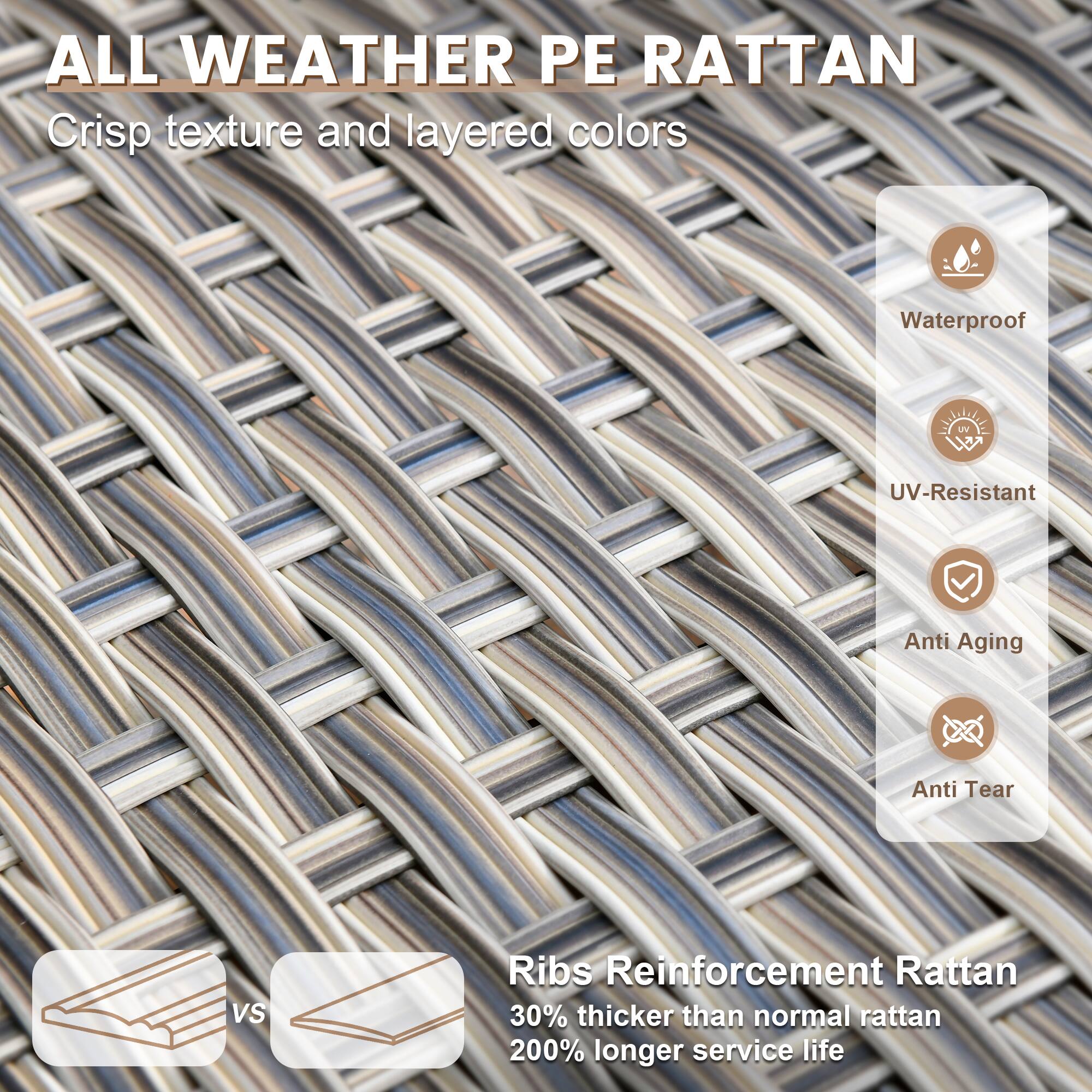 ALL WEATHER PE RATTAN  
Crisp texture and layered colors  

- Waterproof  
- UV-Resistant  
- Anti Aging  
- Anti Tear  

Ribs Reinforcement Rattan  
30% thicker than normal rattan  
200% longer service life