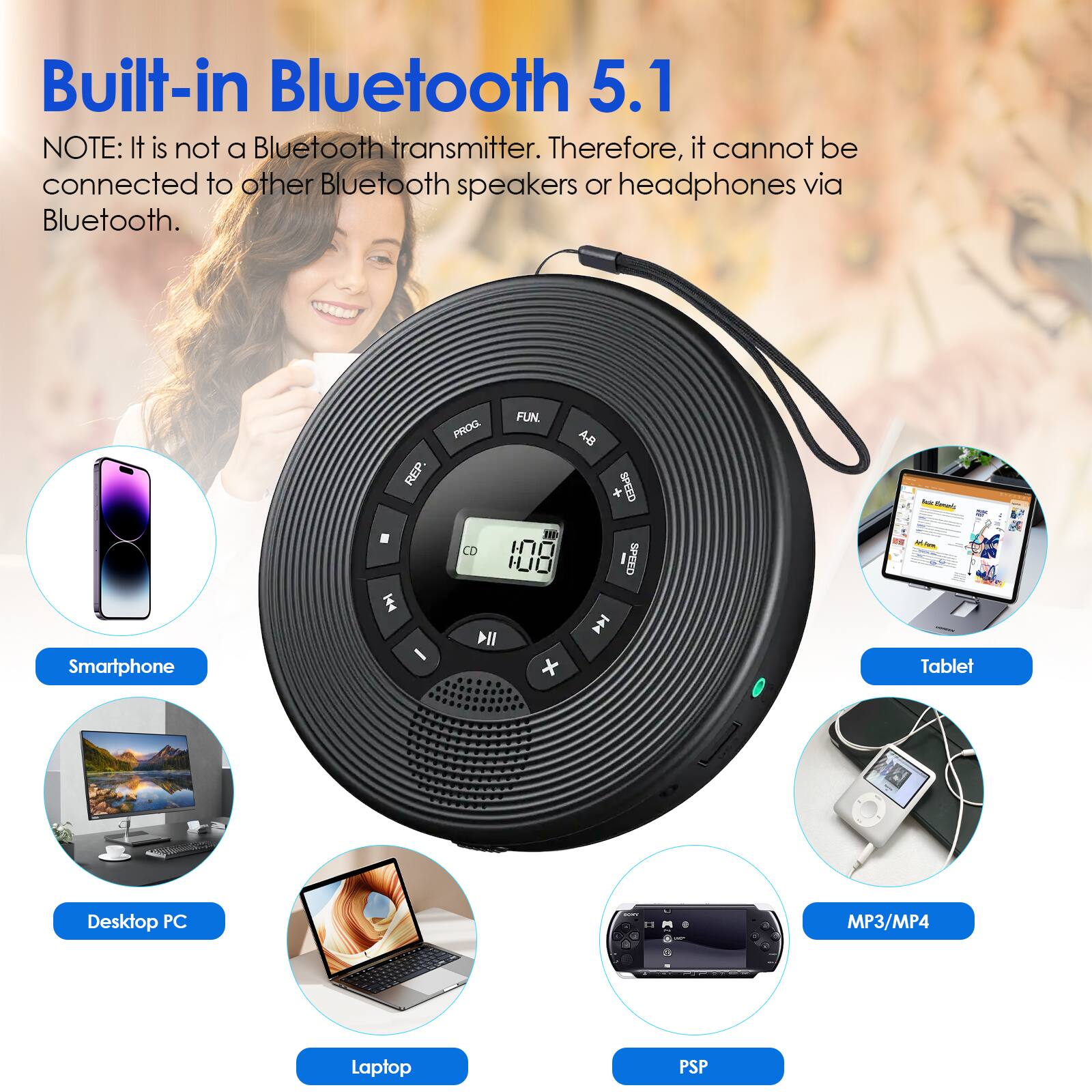 Built-in Bluetooth 5.1

NOTE: It is not a Bluetooth transmitter. Therefore, it cannot be connected to other Bluetooth speakers or headphones via Bluetooth.

- Smartphone
- Tablet
- Desktop PC
- Laptop
- MP3/MP4
- PSP