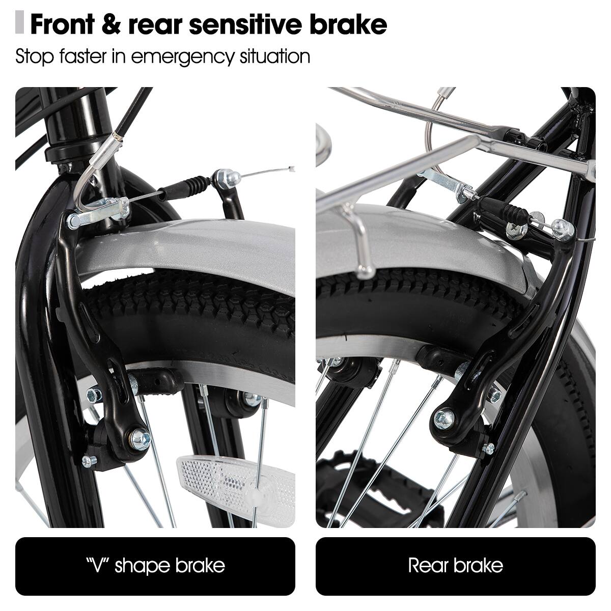Front & rear sensitive brake  
Stop faster in emergency situation  

"V" shape brake  

Rear brake