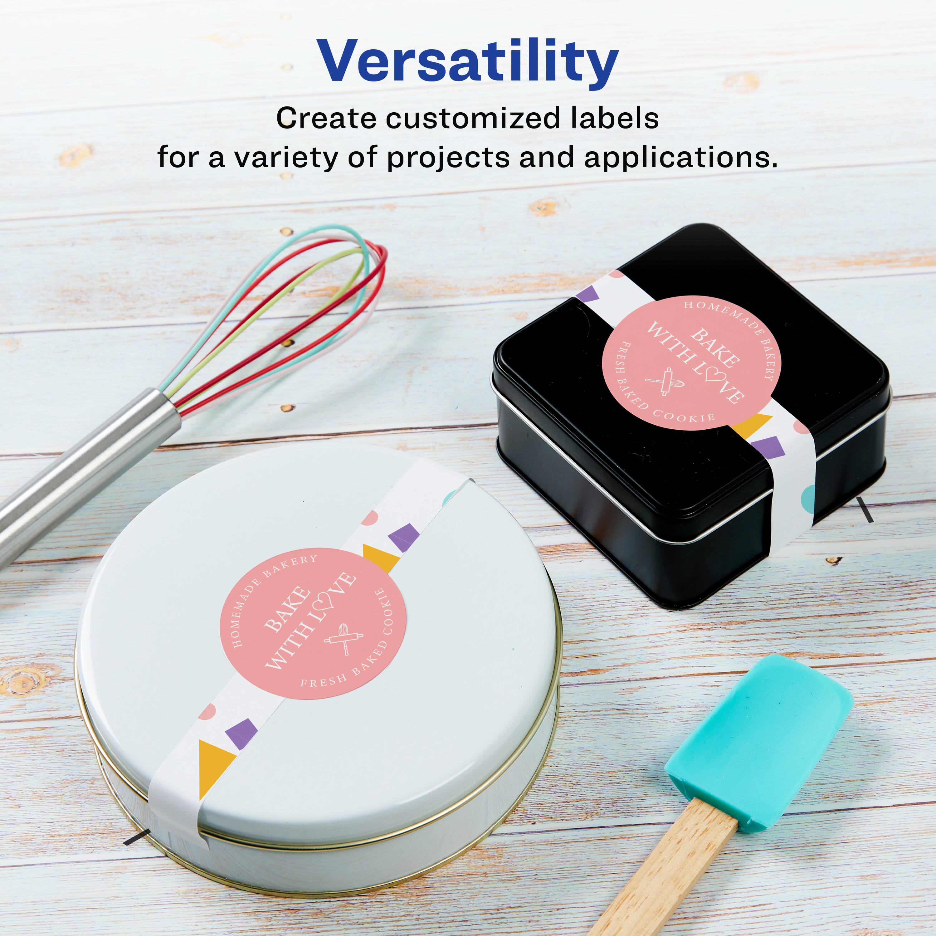 Versatility  
Create customized labels for a variety of projects and applications.  

HOMEMADE FRESH WITH LOVE  
BAKE BAKERY  
BAKED COOKIE  
BAKERY  
HOMEMADE BAKE LOVE COOKIE WITH BAKED FRESH