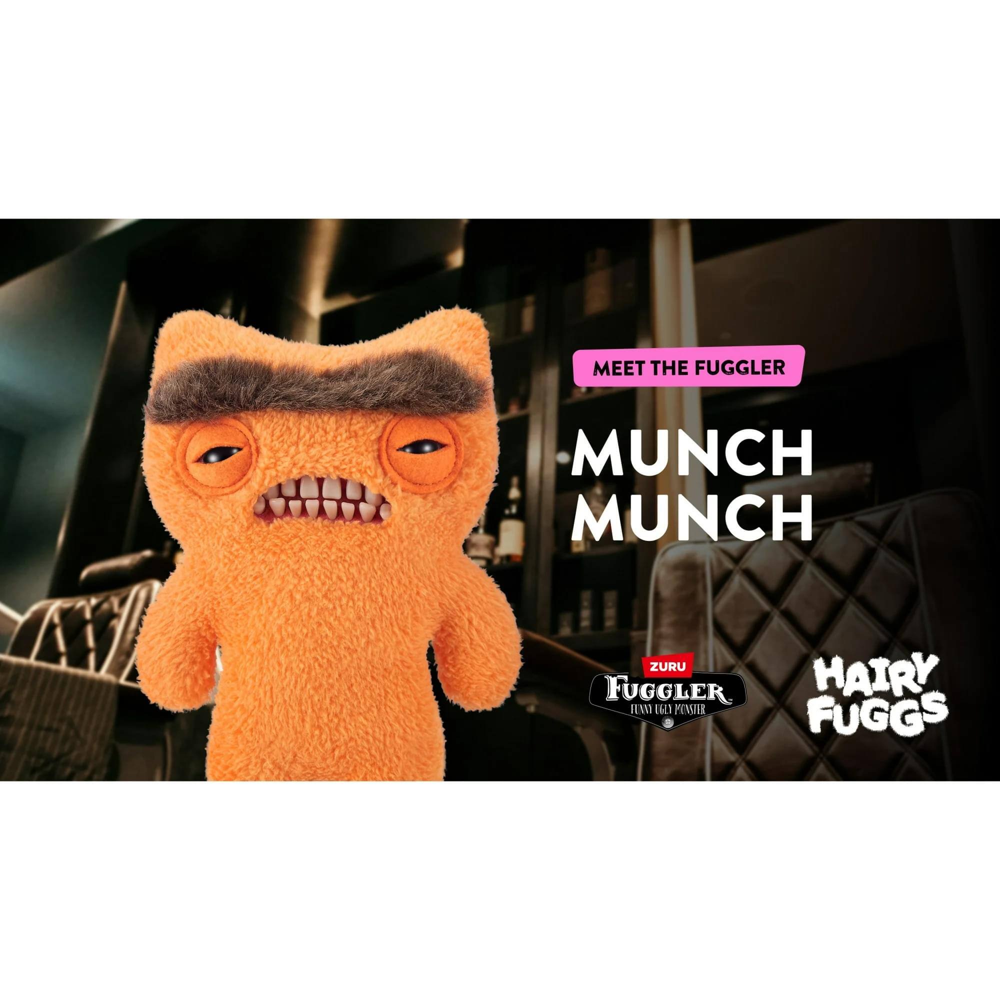 MEET THE FUGGLER

MUNCH MUNCH

ZURU FUGGLER
FURRY FUGGS

HAIRY FUGGS