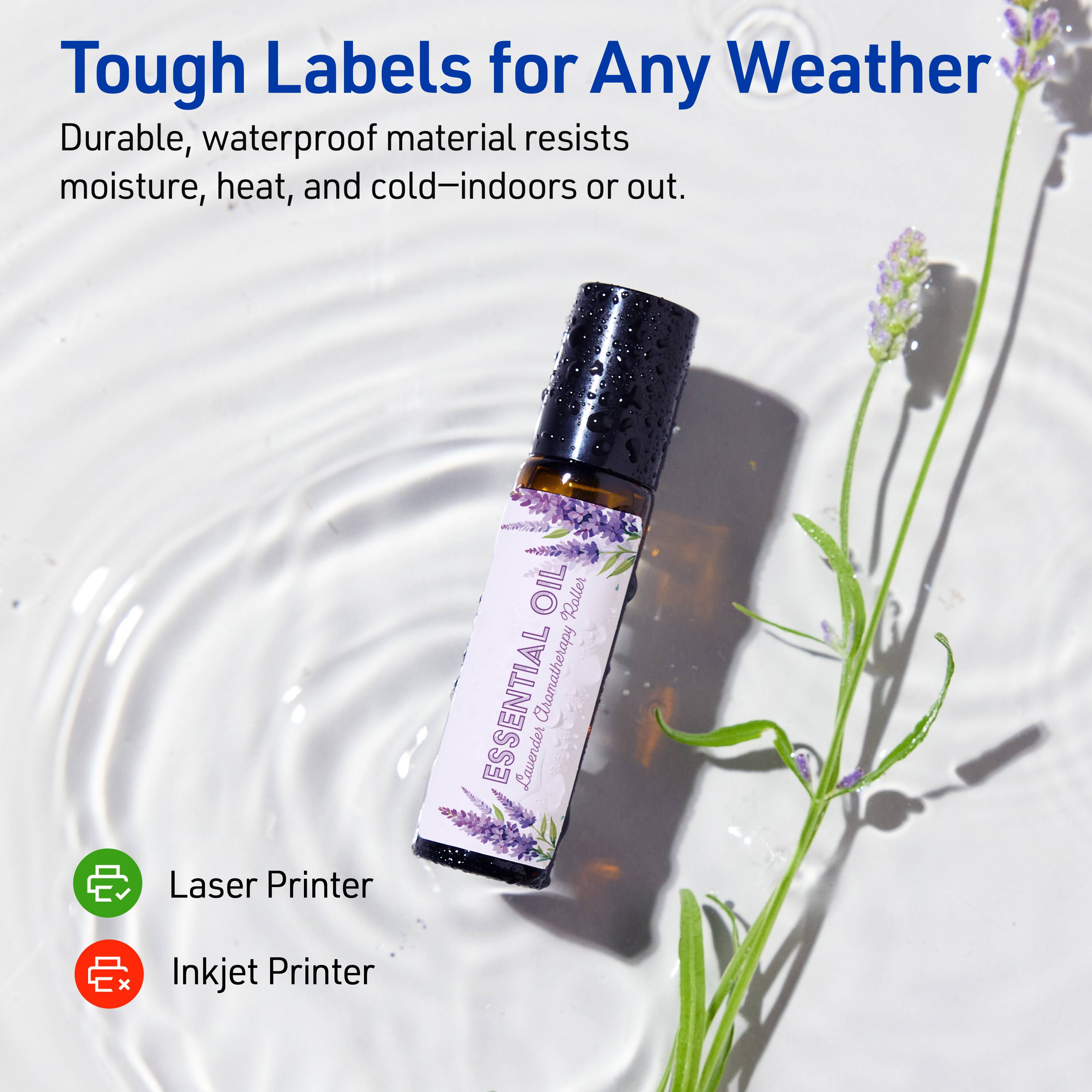 Tough Labels for Any Weather

Durable, waterproof material resists moisture, heat, and cold—indoors or out.

Laser Printer  
Inkjet Printer