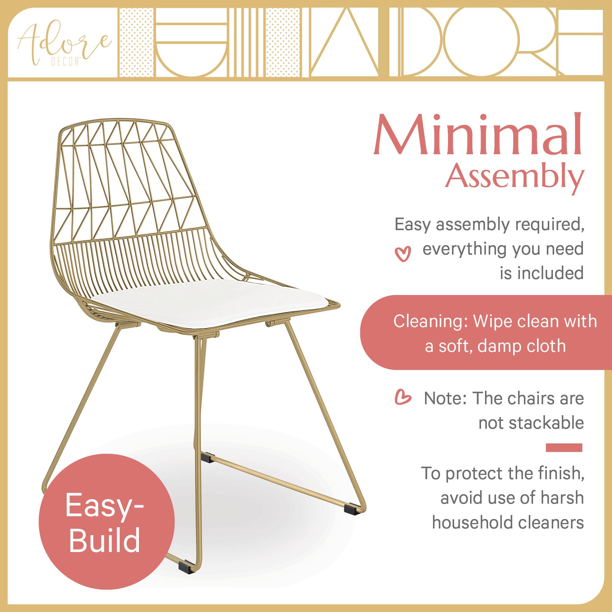 Adore DECOR Minimal Assembly  
Easy assembly required, everything you need is included  
Cleaning: Wipe clean with a soft, damp cloth  
Note: The chairs are not stackable  
To protect the finish, avoid use of harsh household cleaners