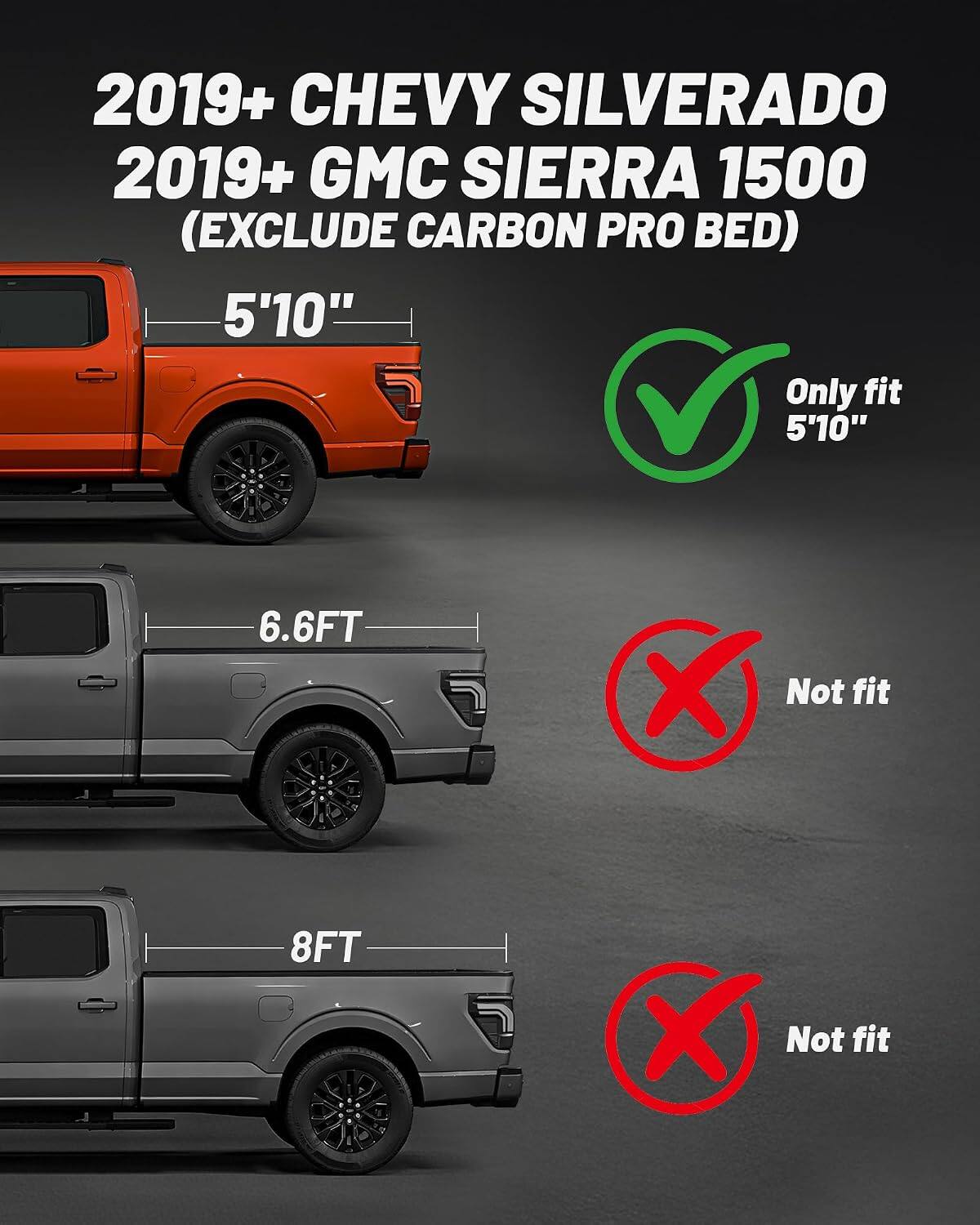 2019+ CHEVY SILVERADO  
2019+ GMC SIERRA 1500  
(EXCLUDE CARBON PRO BED)  

5'10"  
Only fit 5'10"  

6.6FT  
Not fit  

8FT  
Not fit