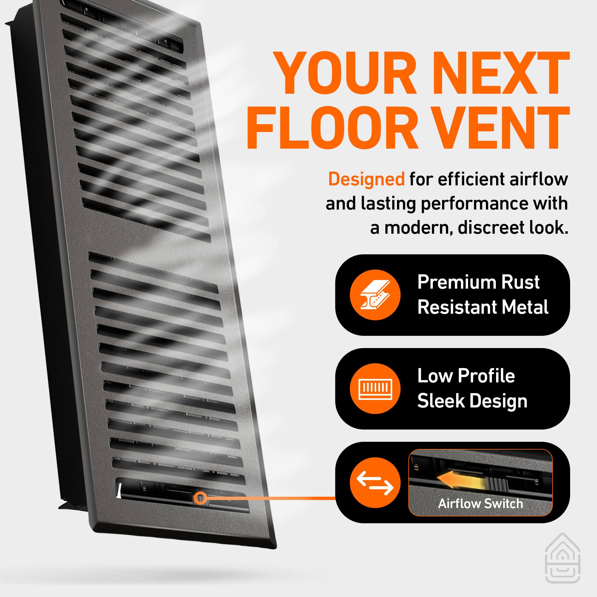 YOUR NEXT FLOOR VENT

Designed for efficient airflow and lasting performance with a modern, discreet look.

- Premium Rust Resistant Metal
- Low Profile Sleek Design
- Airflow Switch