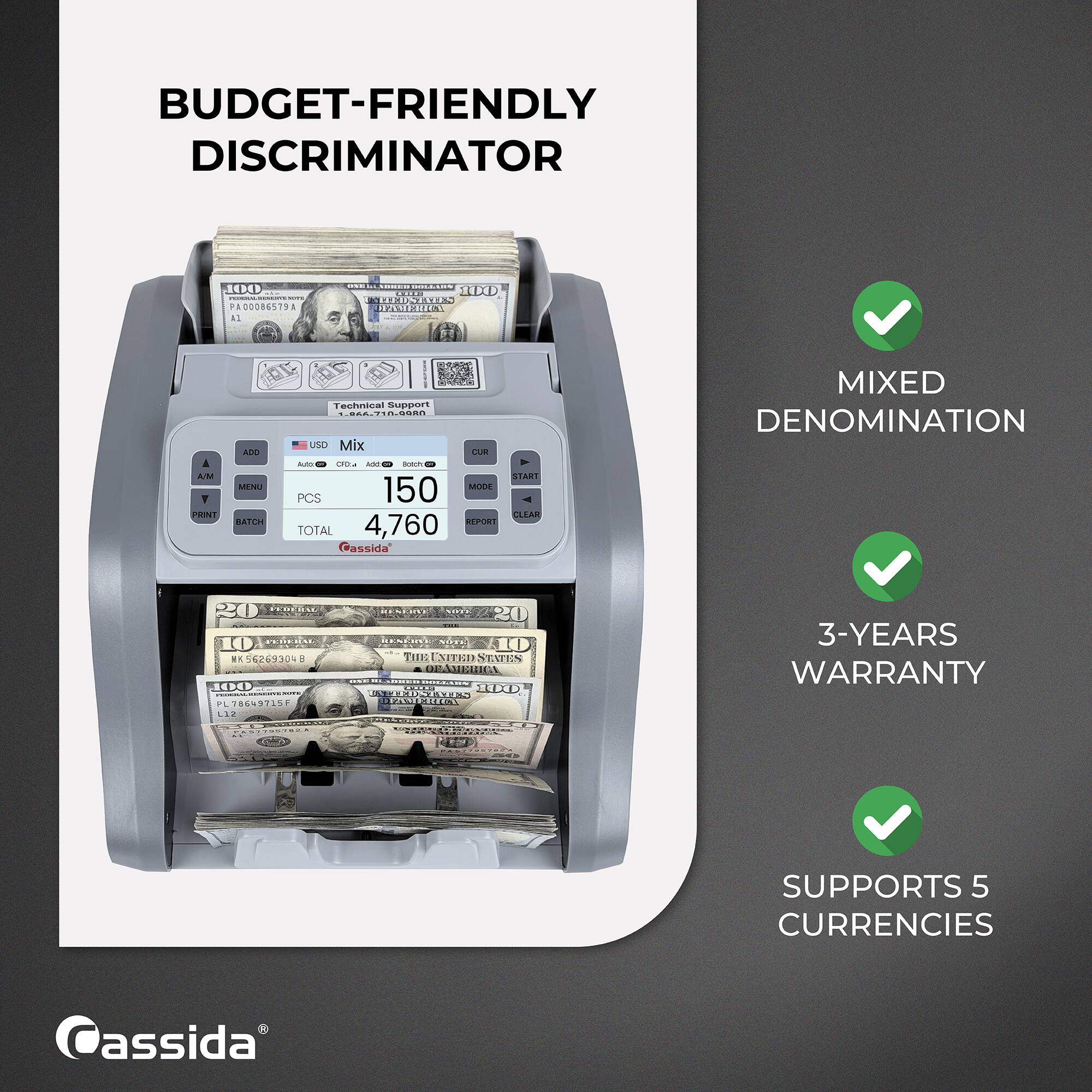 BUDGET-FRIENDLY DISCRIMINATOR

100 00086579 All
HUNDRED BULASH LETER 100 TEEDSTATES DEAMERICA
A A/M V PRINT
ADO MENU BATCH
Technical Support 1.866.710.9980 USD Mix CUR Auto 0Cta add Ratch START 150 MODE PCS CLEAR REPORT TOTAL 4,760 Cassida
MIXED DENOMINATION
20  10 FEDERAL K56269304 100 PL78649715F L12
BENEINE VOTE 20 RESERTS NOTE 10 THE UNITED STATES OFAMERICA mail MIRED SID&DAY LWN TEDSTATES 100 FAVIERICA
3-YEARS WARRANTY
SUPPORTS 5 CURRENCIES
Cassida