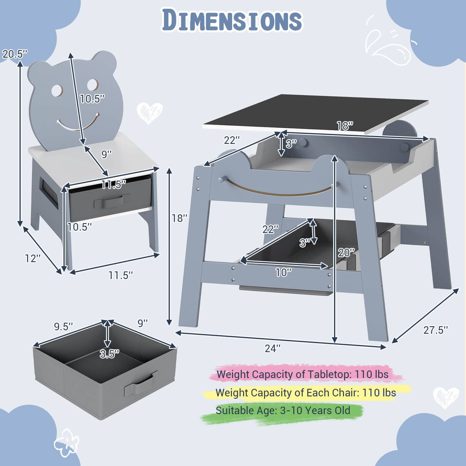 DIMENSIONS  
20.5" 10.5" 9" 22" 3" 18" 11.5" 12" 10.5" 11.5" 18" 22" 3" 10" 20" 9.5" 9" 27.5" 3.5" 24"  

Weight Capacity of Tabletop: 110 lbs  
Weight Capacity of Each Chair: 110 lbs  
Suitable Age: 3-10 Years Old