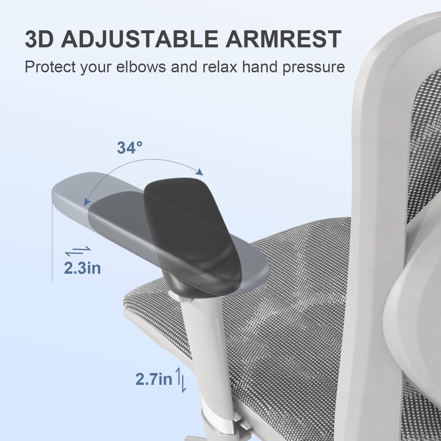 3D Adjustable Armrest  
Protect your elbows and relax hand pressure  

34°  
2.3in  
2.7in