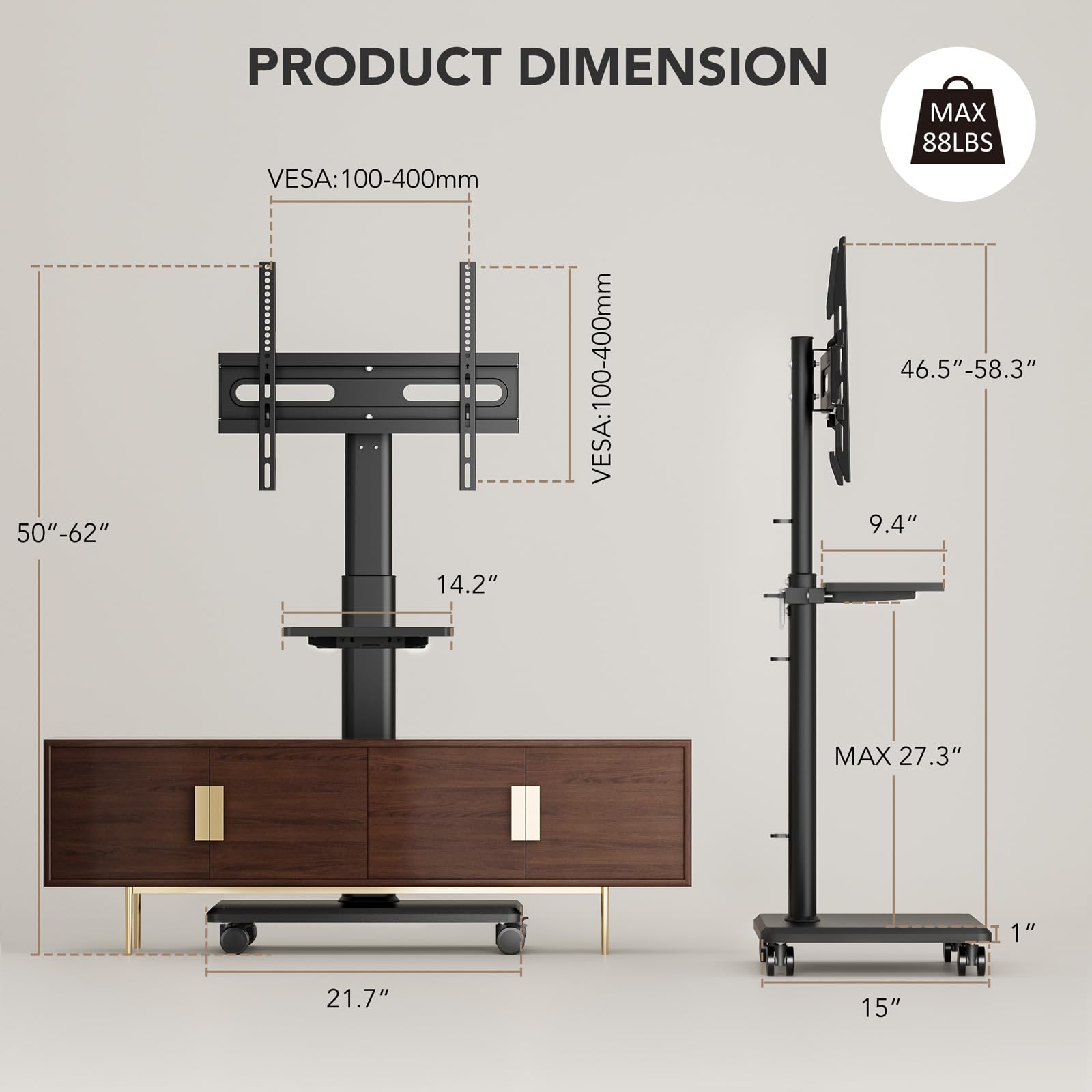 Sure, here is the corrected and grouped text from the image:

---

**PRODUCT DIMENSION**

- **50" - 62"**
- **VESA: 100-400mm**
- **VESA: 100-400mm**
- **46.5" - 58.3"**
- **MAX 88LBS**
- **14.2"**
- **9.4"**
- **MAX 27.3"**
- **1"**
- **21.7"**
- **15"**

---