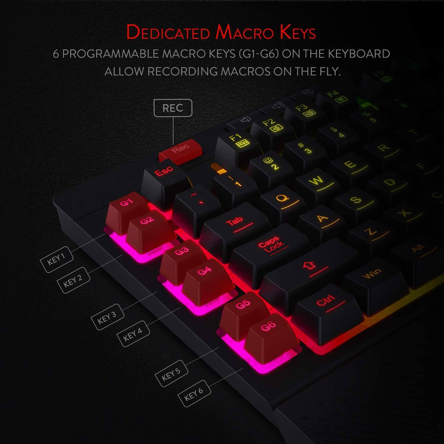 Dedicated Macro Keys

6 Programmable Macro Keys (G1-G6) on the Keyboard allow recording macros on the fly.

- G1
- G2
- G3
- G4
- G5
- G6

Key1
Key2
Key3
Key4
Key5
Key6

Rec
Esc
Tab
Caps Lock
Alt
Win
Ctrl