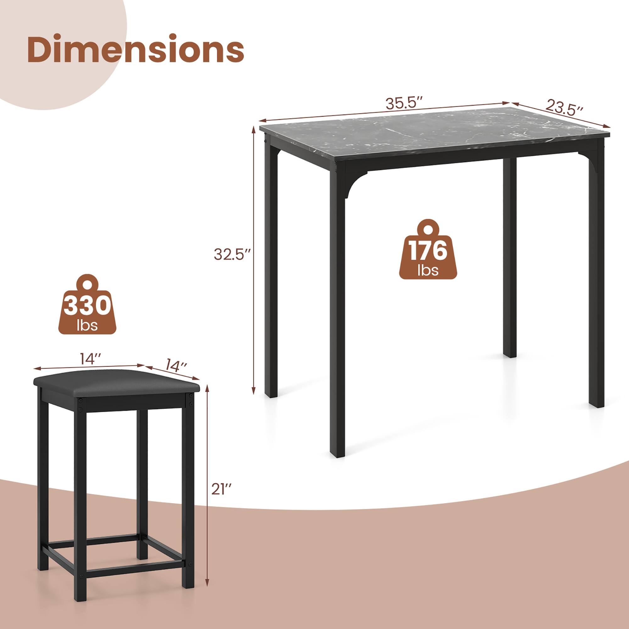 Dimensions  
- Table: 35.5" x 23.5" x 32.5"  
- Weight Capacity: 330 lbs  
- Bar Stool: 14" x 14" x 21"  
- Weight Capacity: 176 lbs