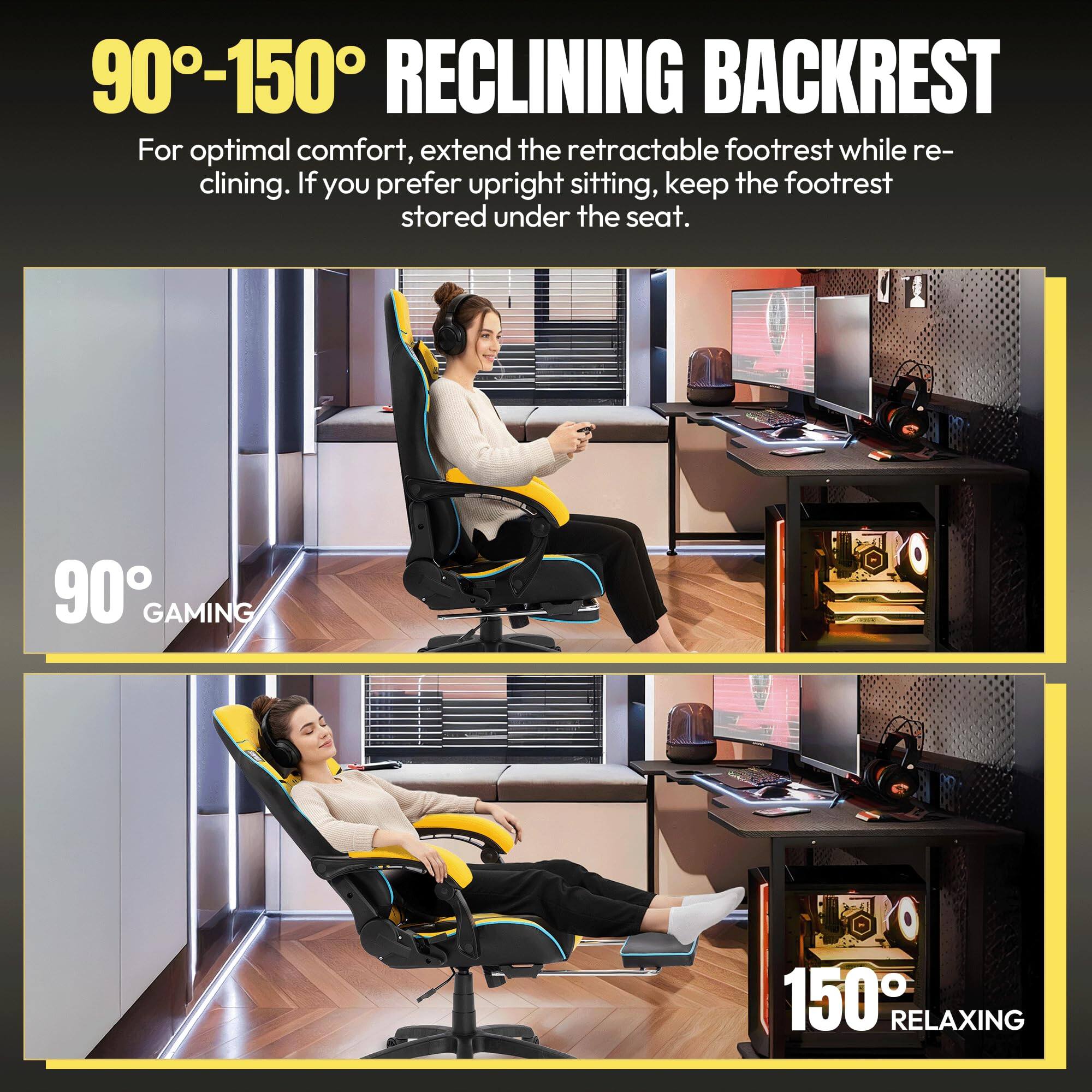 90°-150° RECLINING BACKREST

For optimal comfort, extend the retractable footrest while reclining. If you prefer upright sitting, keep the footrest stored under the seat.

90° GAMING

150° RELAXING