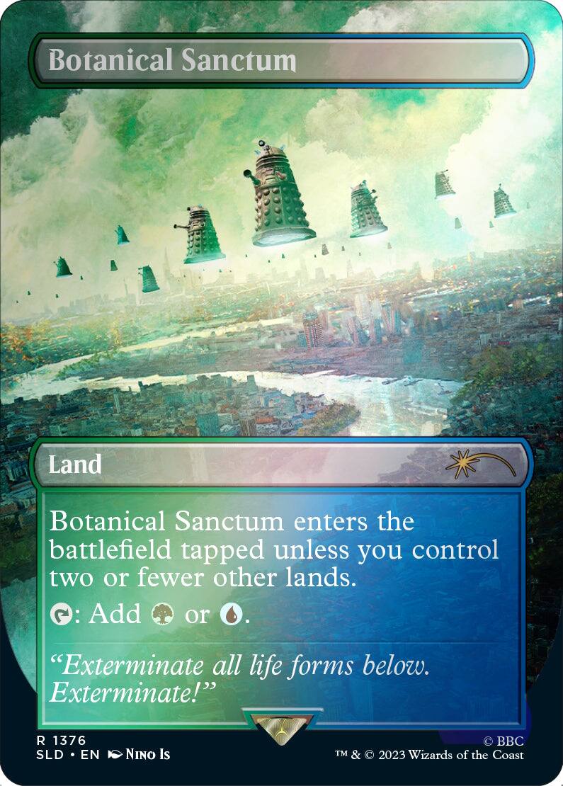 Botanical Sanctum  
Land  

Botanical Sanctum enters the battlefield tapped unless you control two or fewer other lands.  
{T}: Add {G} or {U}.  

"Exterminate all life forms below. Exterminate!"  

R 1376  
SLD • EN  
NINO Is  
© BBC  
TM & © 2023 Wizards of the Coast