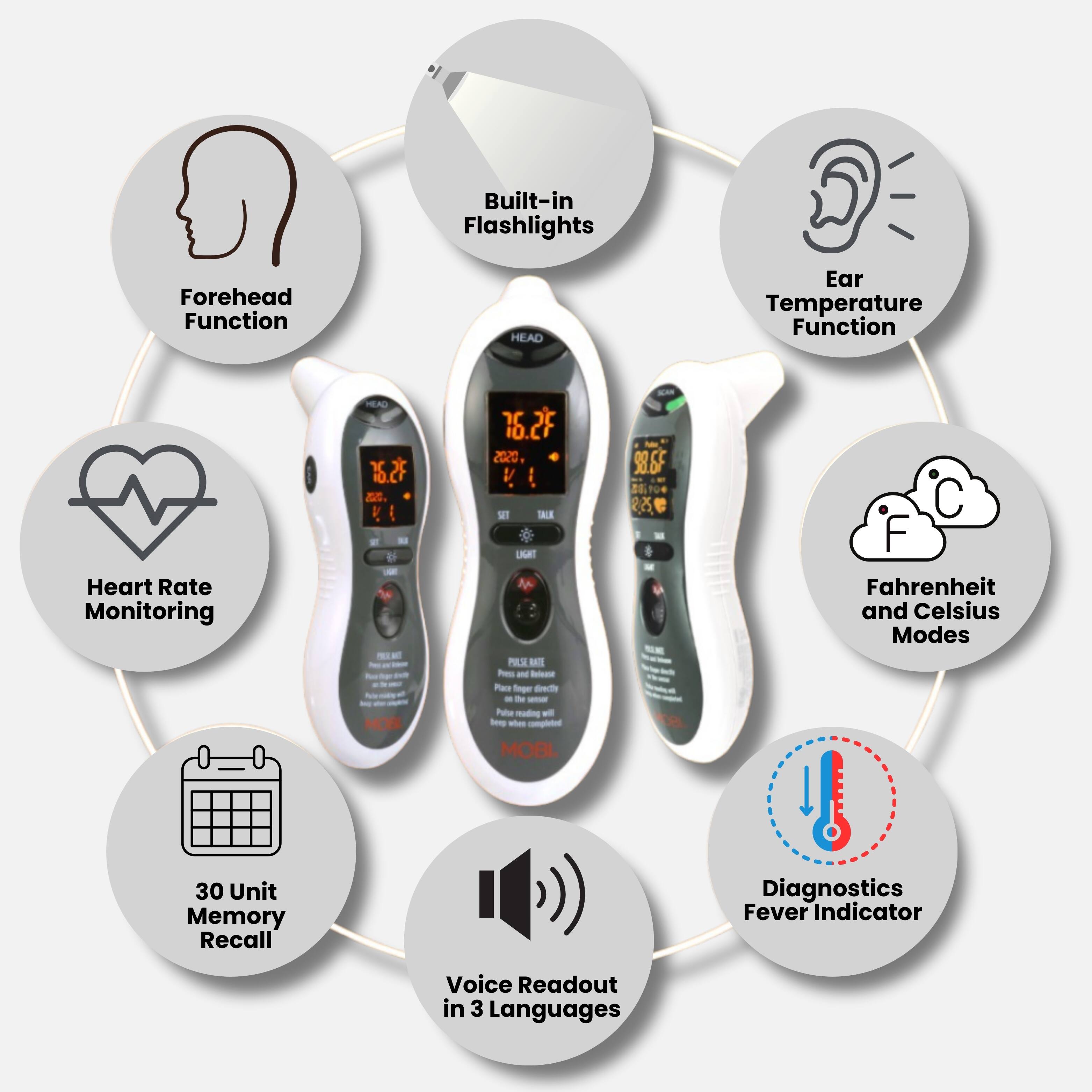 - Built-in Flashlights
- Forehead Function
- Ear Temperature Function
- Heart Rate Monitoring
- Fahrenheit and Celsius Modes
- 30 Unit Memory Recall
- Diagnostics Fever Indicator
- Voice Readout in 3 Languages