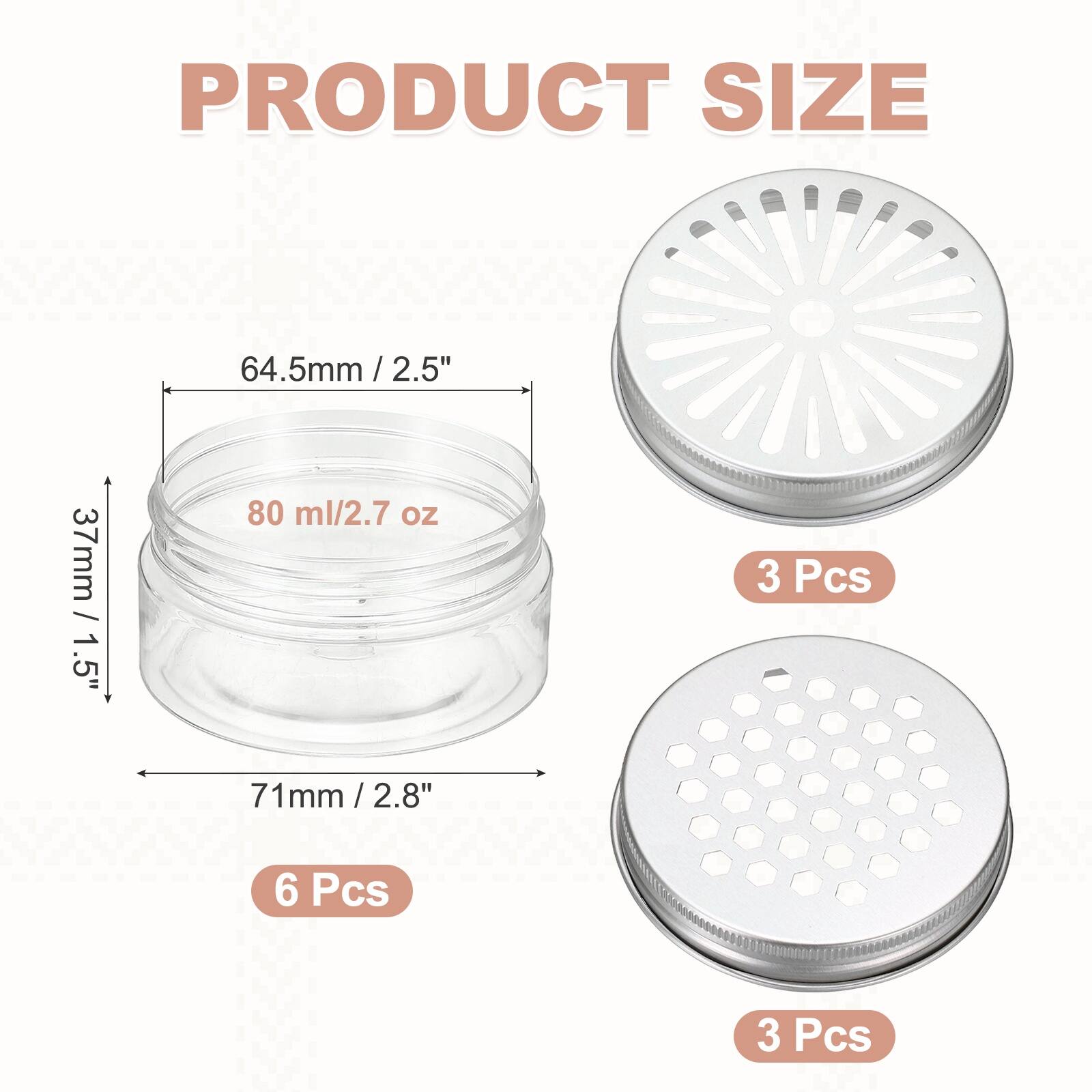 PRODUCT SIZE

64.5mm / 2.5" / 2.5"  
37mm / 1.5"  
80 ml/2.7 oz  
3 Pcs  

71mm / 2.8" / 2.8"  
6 Pcs  
3 Pcs