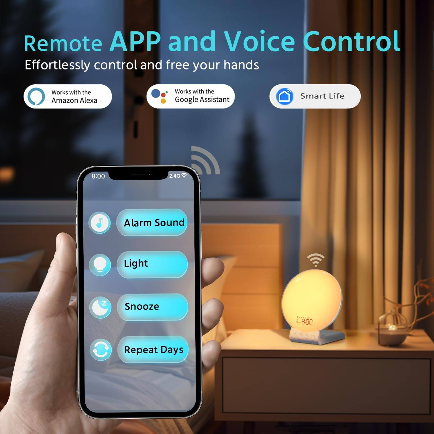 Remote APP and Voice Control  
Effortlessly control and free your hands  

- Works with the Amazon Alexa  
- Works with the Google Assistant  
- Smart Life  

8:00  
2.4G  

Alarm Sound  
Light  
Snooze  
Repeat Days