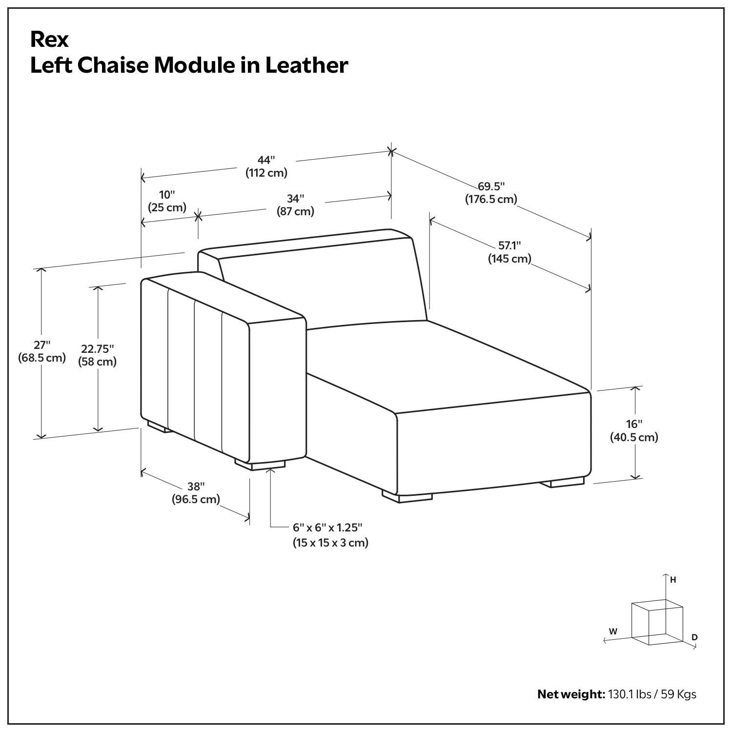 Rex Left Chaise Module in Leather

- Height (H): 69.5" (176.5 cm)
- Width (W): 57.1" (145 cm)
- Depth (D): 44" (112 cm)
- Seat Height: 16" (40.5 cm)
- Seat Depth: 34" (87 cm)
- Arm Height: 27" (68.5 cm)
- Arm Depth: 22.75" (58 cm)
- Back Height: 38" (96.5 cm)
- Base Dimensions: 6" x 6" x 1.25" (15 x 15 x 3 cm)

Net weight: 130.1 lbs / 59 Kgs