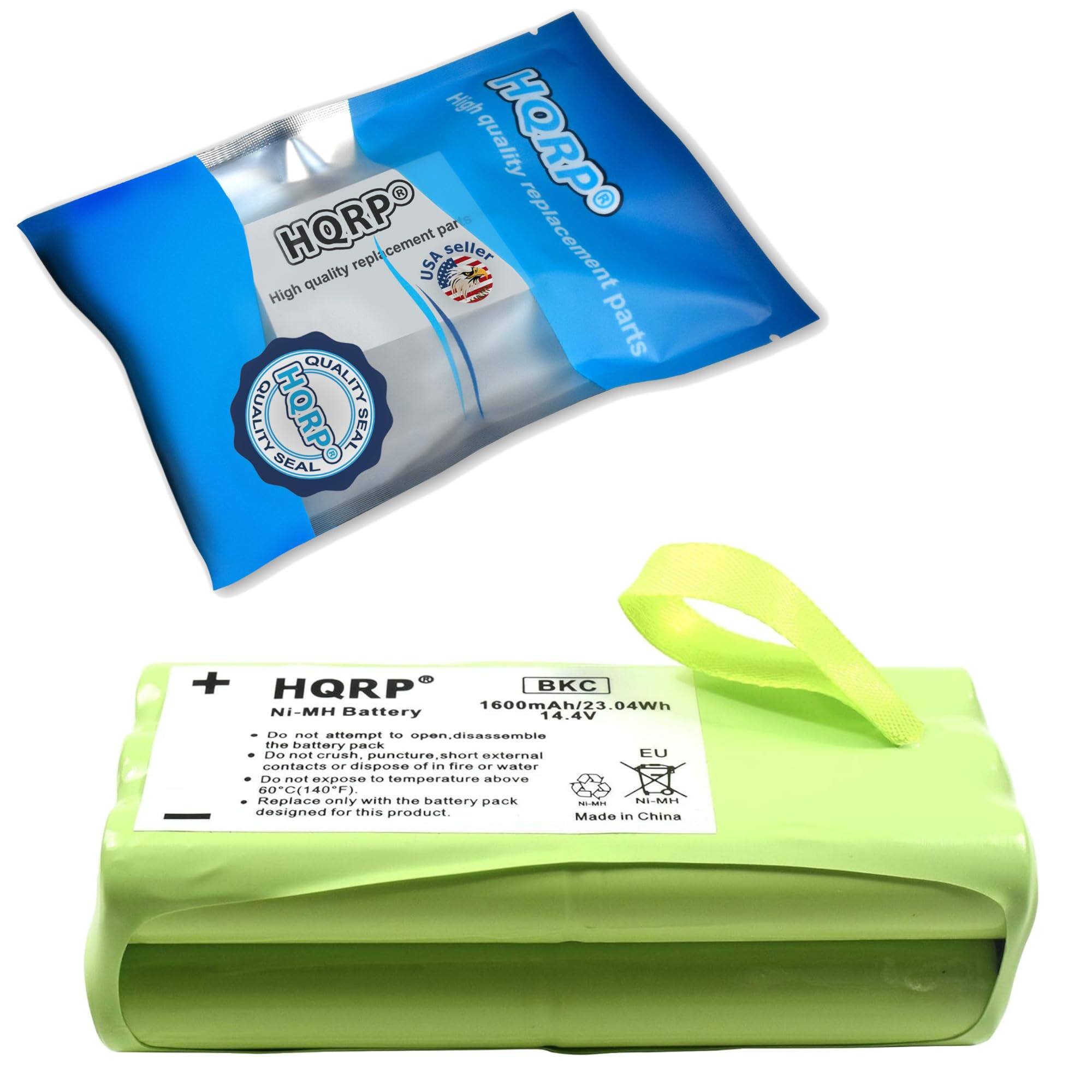 High quality replacement parts  
HQRP  
High quality replacement parts  
USA seller  
HQRP SEAL  
HQRP BKC 1600mAh/23.04Wh Ni-MH Battery 14.4V  

Do not attempt to open, disassemble the battery pack  
Do not crush, puncture, short external contacts or dispose of in fire, water  
Do not expose to temperature above 60°C (140°F)  
Replace only with the battery pack designed for this product  

Made in China  

HQRP  
High quality replacement parts  
USA seller  
HQRP SEAL  

BKC  
1600mAh/23.04Wh  
14.4V  

Do not attempt to open, disassemble the battery pack  
Do not crush, puncture, short external contacts or dispose of in fire, water  
Do not expose to temperature above 60°C (140°F)  
Replace only with the battery pack designed for this product  

EU  
Ni-MH  
Made in China