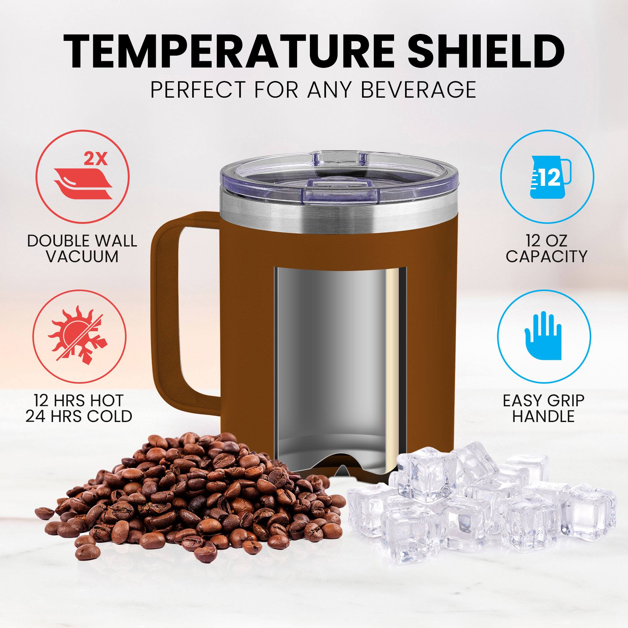 TEMPERATURE SHIELD  
PERFECT FOR ANY BEVERAGE  

- 2X DOUBLE WALL VACUUM  
- 12 OZ CAPACITY  
- 12 HRS HOT  
- 24 HRS COLD  
- EASY GRIP HANDLE
