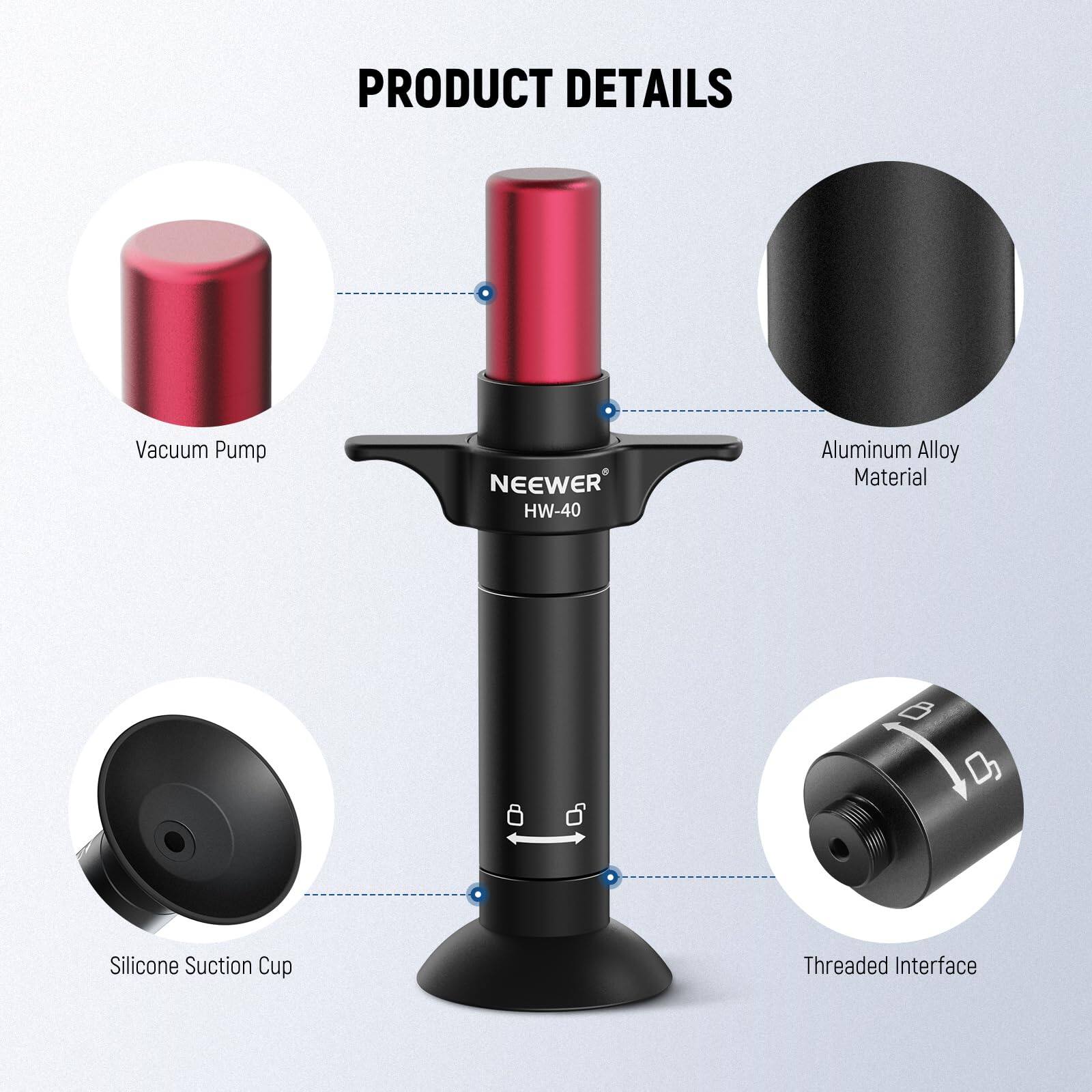 PRODUCT DETAILS  
Vacuum Pump  
NEEWER HW-40  
Aluminum Alloy Material  
Silicone Suction Cup  
Threaded Interface